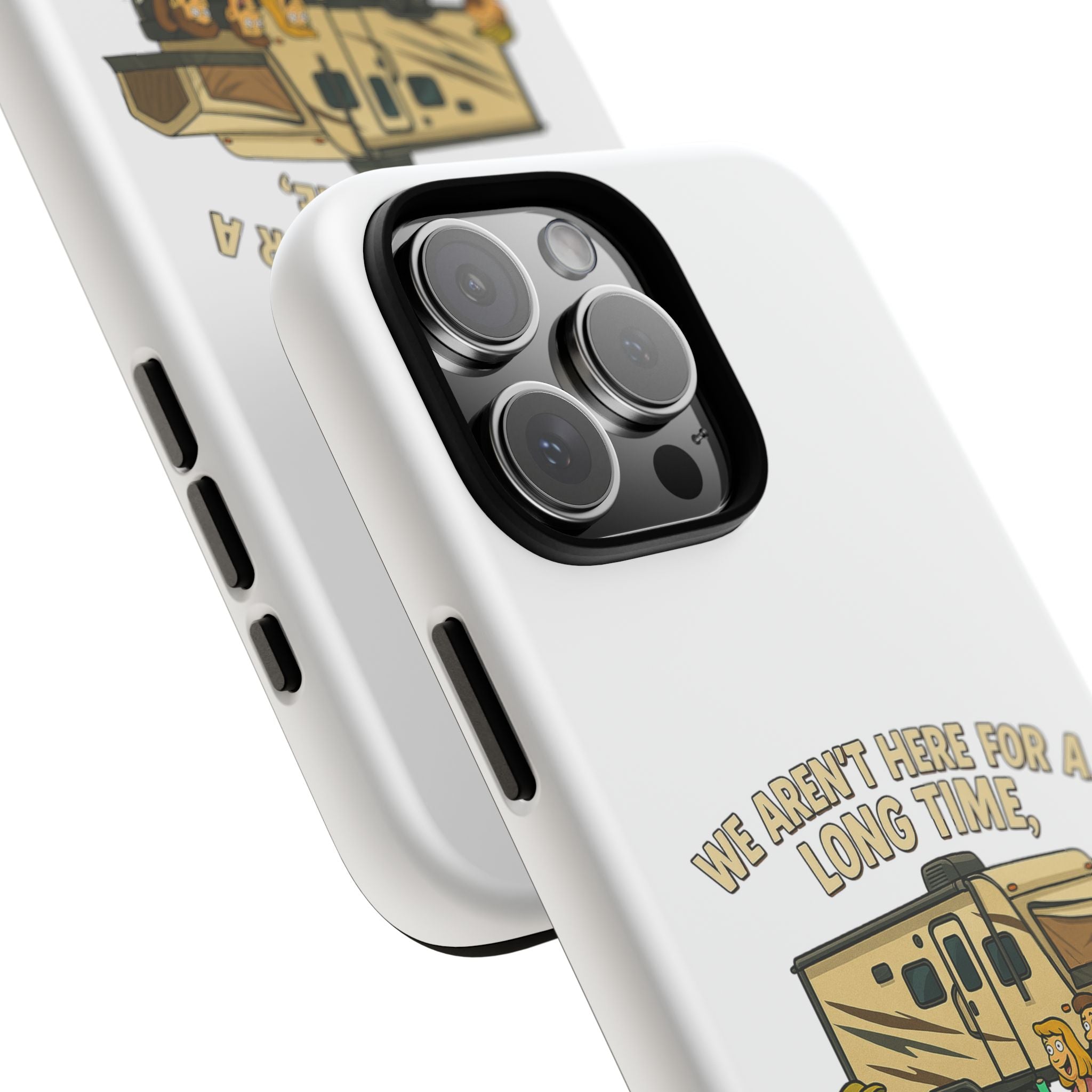 Camping Phone Case - "We Aren't Here for a Long Time, We Are Here for a Good Time"