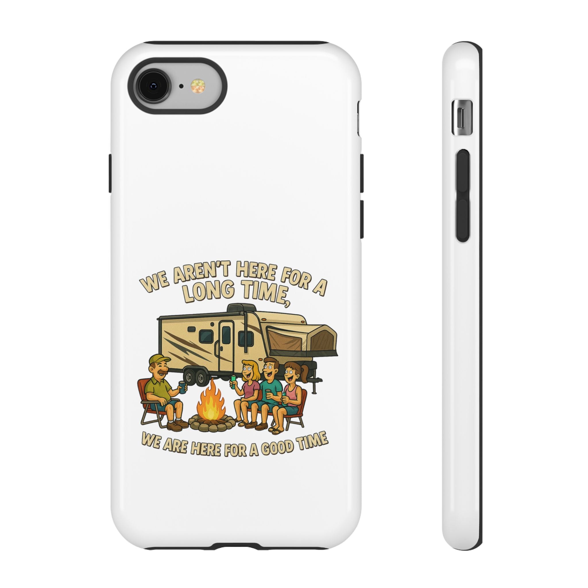 Camping Phone Case - "We Aren't Here for a Long Time, We Are Here for a Good Time"