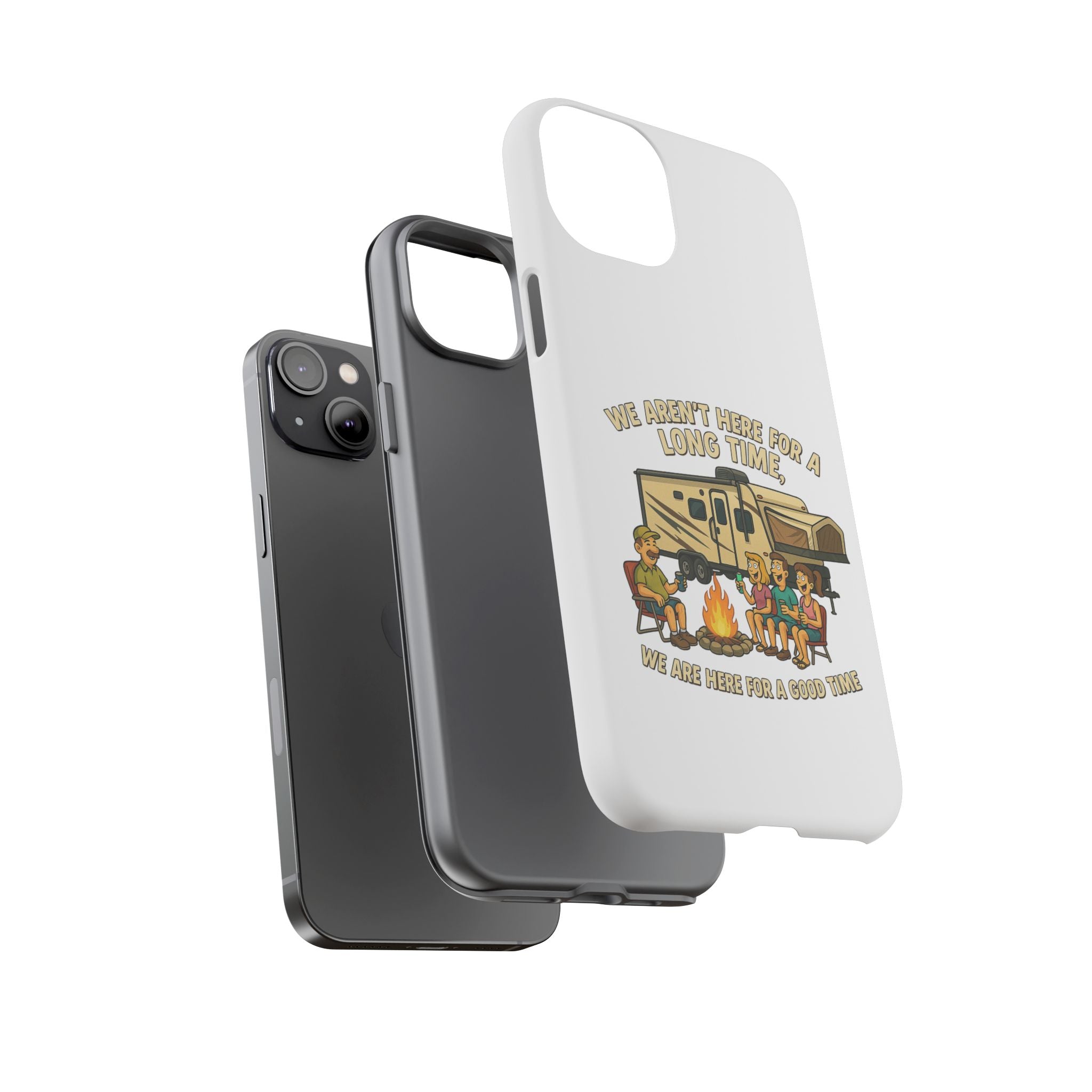 Camping Phone Case - "We Aren't Here for a Long Time, We Are Here for a Good Time"