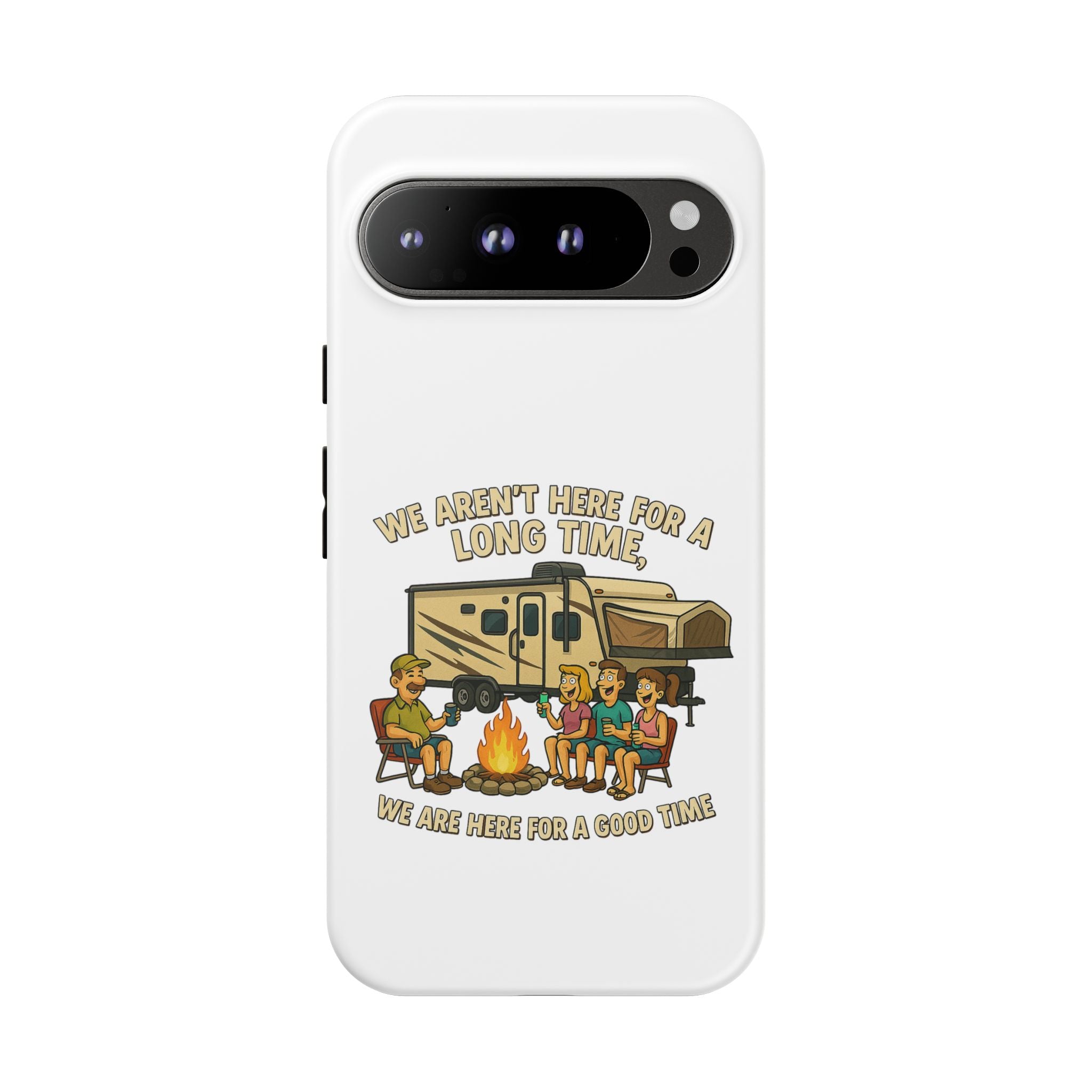 Camping Phone Case - "We Aren't Here for a Long Time, We Are Here for a Good Time"