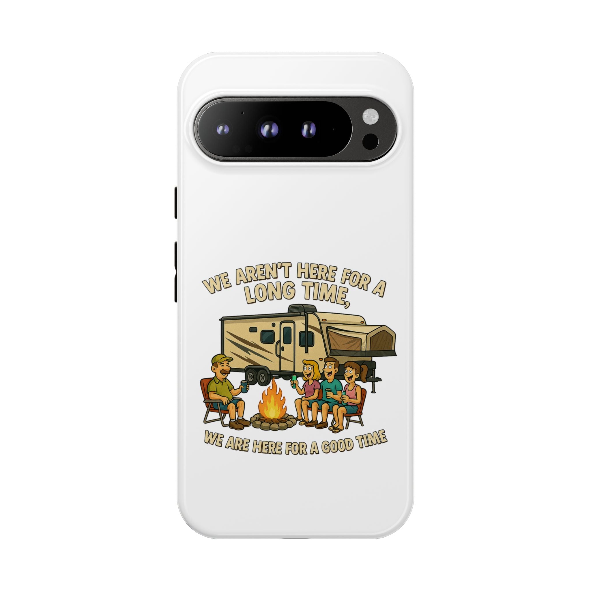 Camping Phone Case - "We Aren't Here for a Long Time, We Are Here for a Good Time"