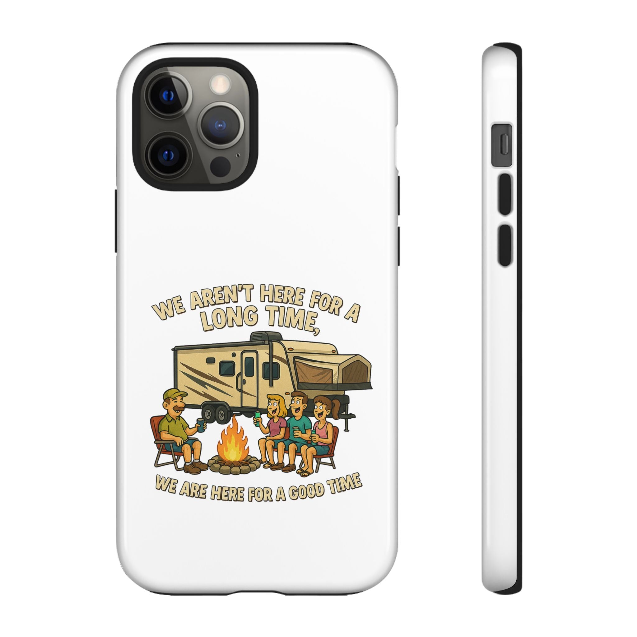 Camping Phone Case - "We Aren't Here for a Long Time, We Are Here for a Good Time"