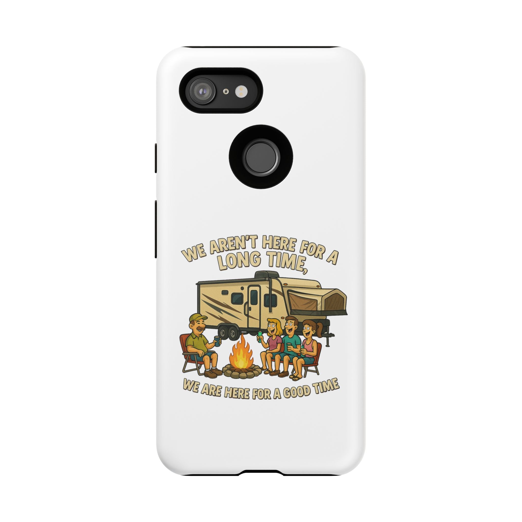 Camping Phone Case - "We Aren't Here for a Long Time, We Are Here for a Good Time"