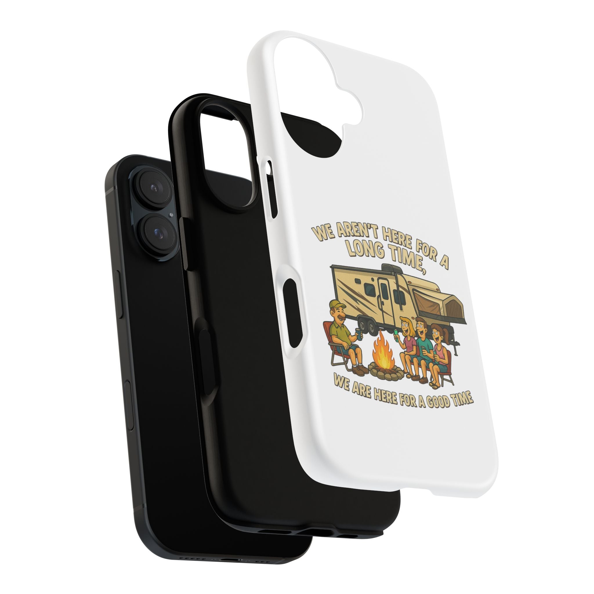 Camping Phone Case - "We Aren't Here for a Long Time, We Are Here for a Good Time"