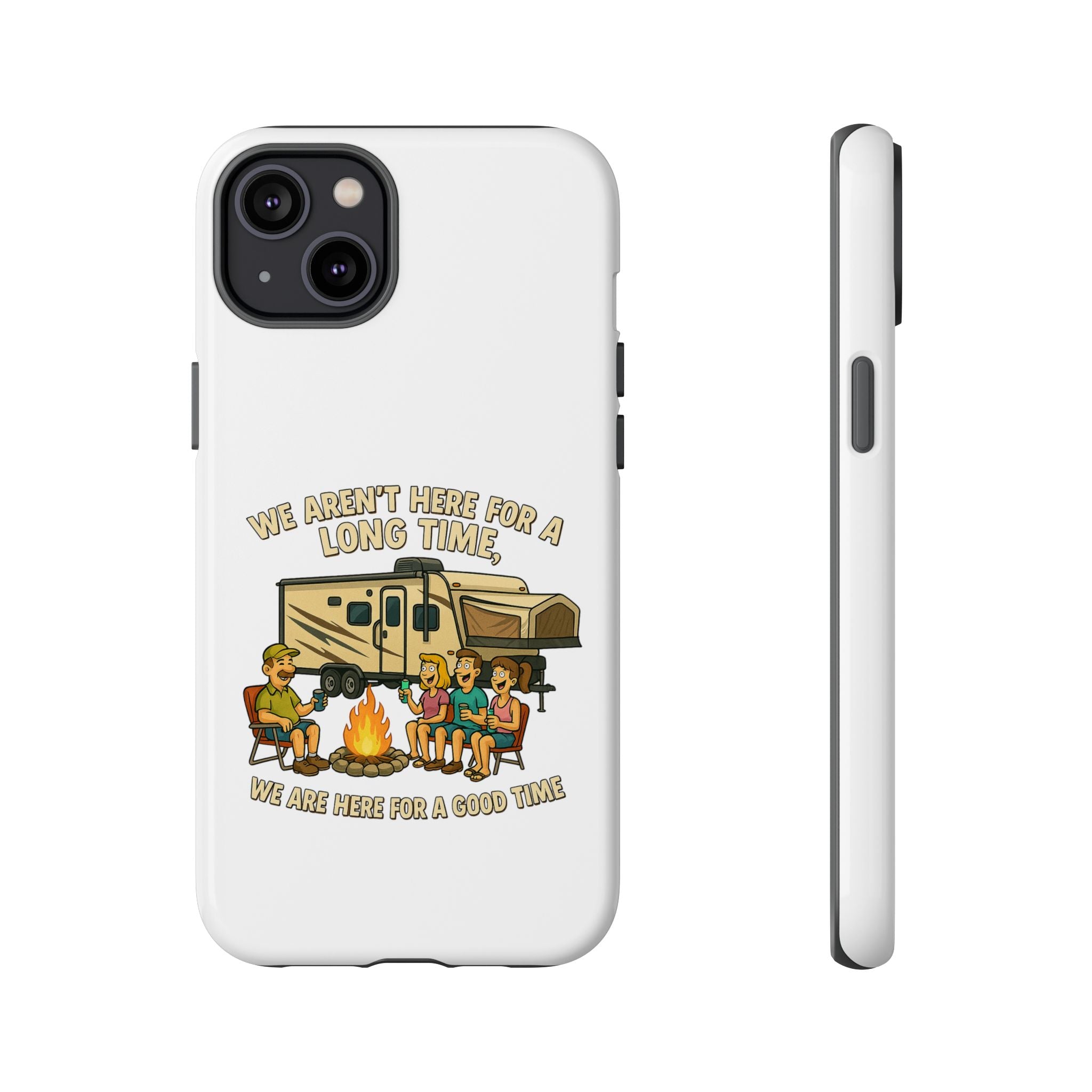 Camping Phone Case - "We Aren't Here for a Long Time, We Are Here for a Good Time"