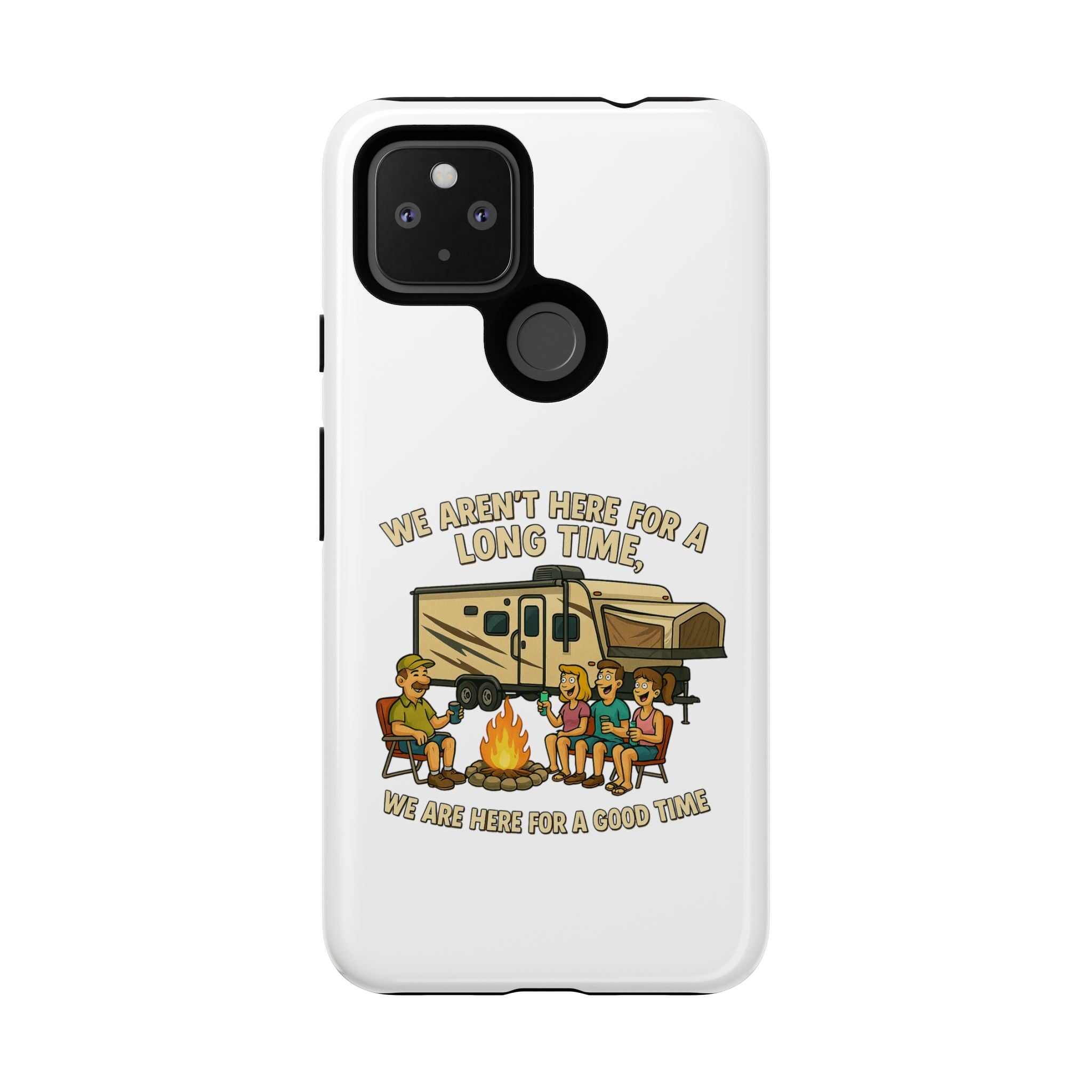 Camping Phone Case - "We Aren't Here for a Long Time, We Are Here for a Good Time"