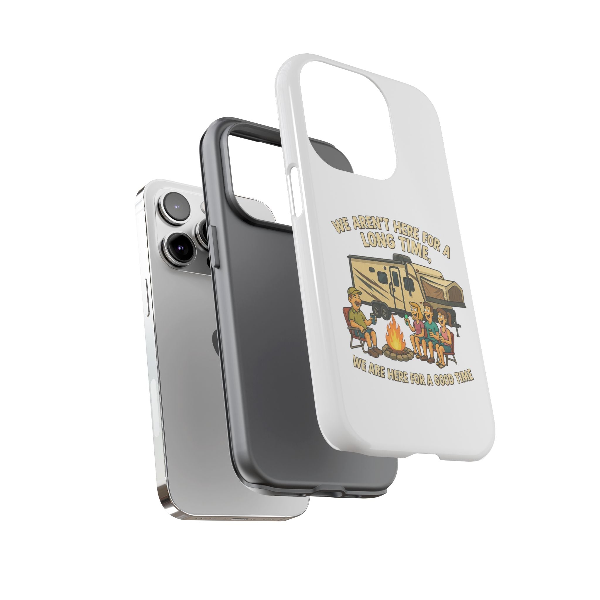 Camping Phone Case - "We Aren't Here for a Long Time, We Are Here for a Good Time"