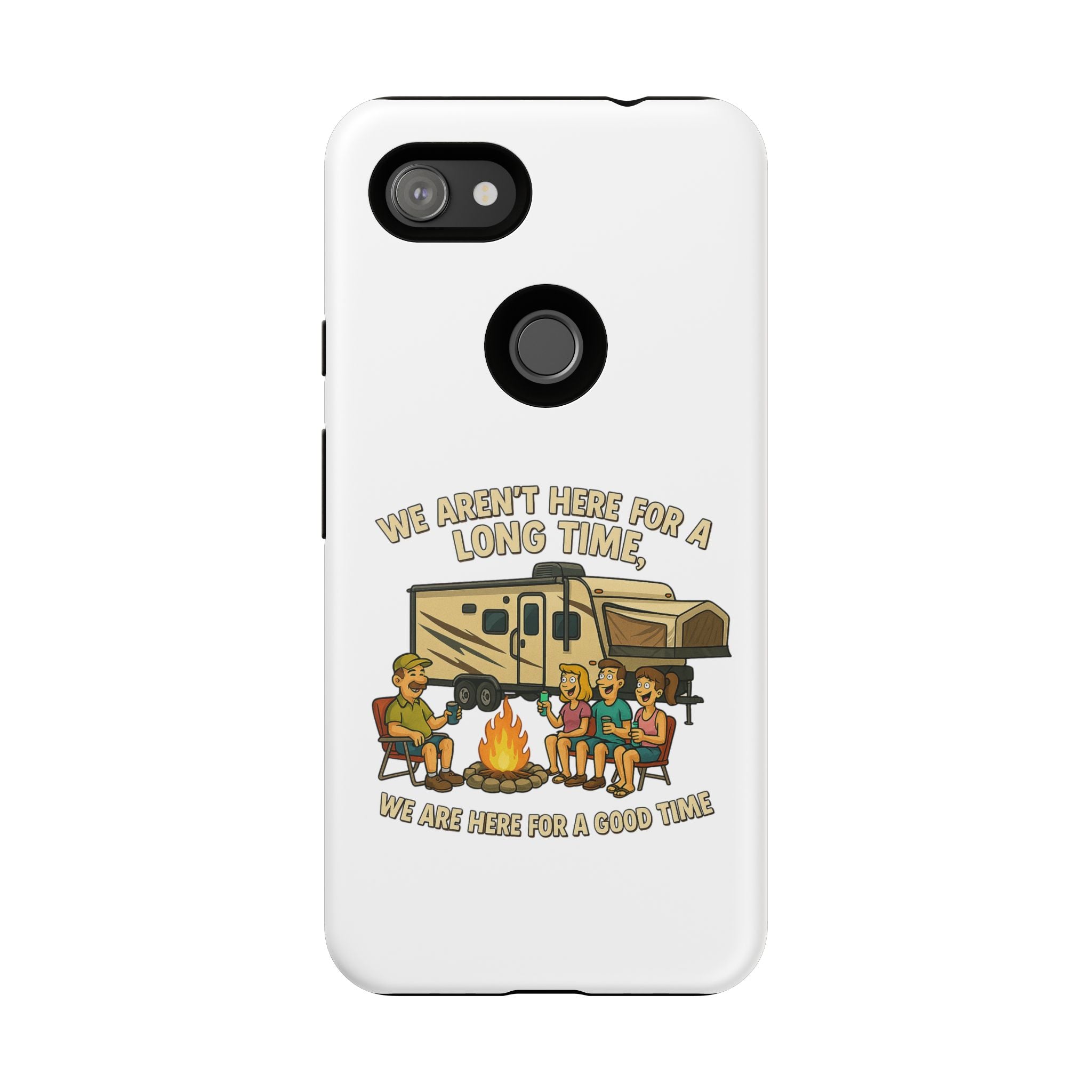 Camping Phone Case - "We Aren't Here for a Long Time, We Are Here for a Good Time"
