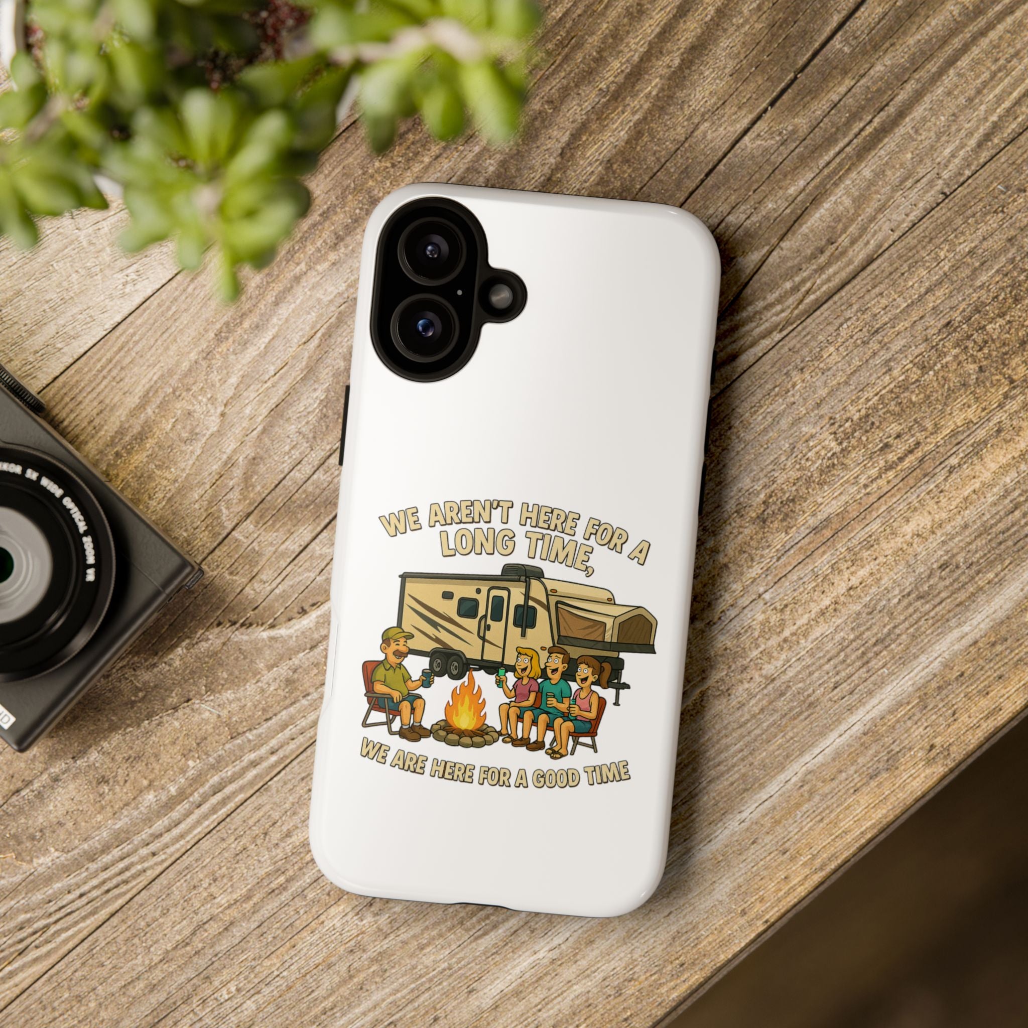 Camping Phone Case - "We Aren't Here for a Long Time, We Are Here for a Good Time"