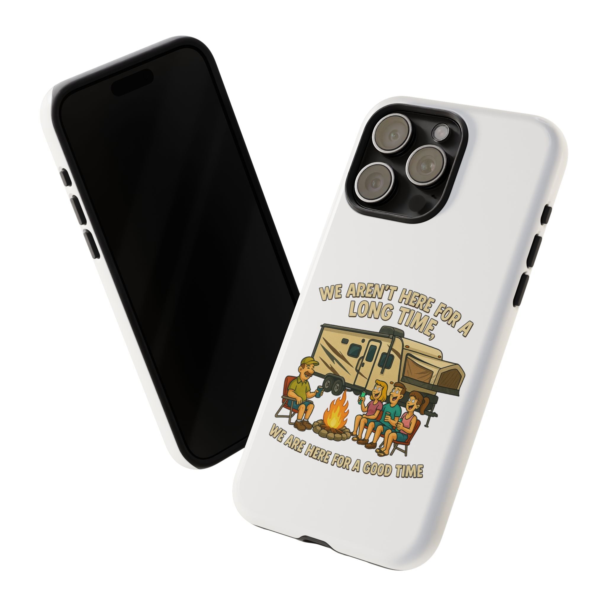 Camping Phone Case - "We Aren't Here for a Long Time, We Are Here for a Good Time"