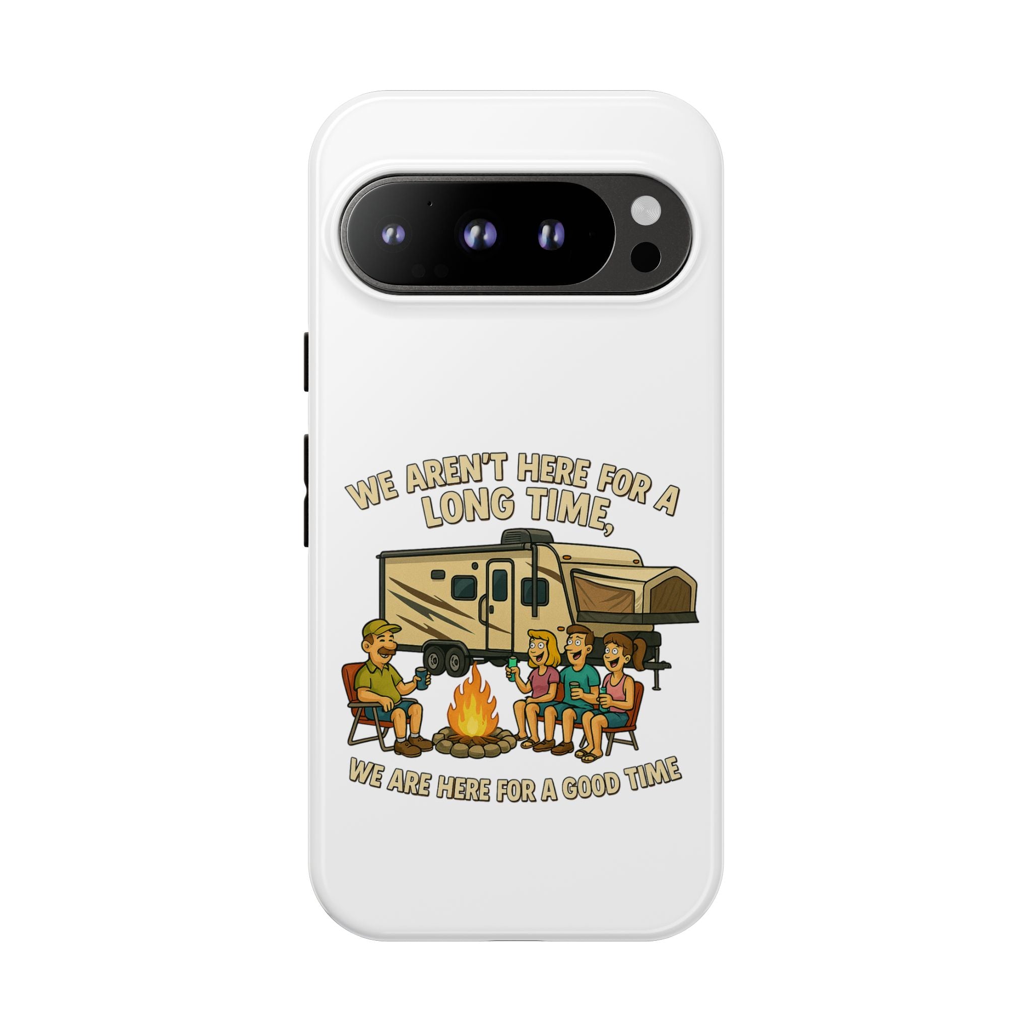 Camping Phone Case - "We Aren't Here for a Long Time, We Are Here for a Good Time"