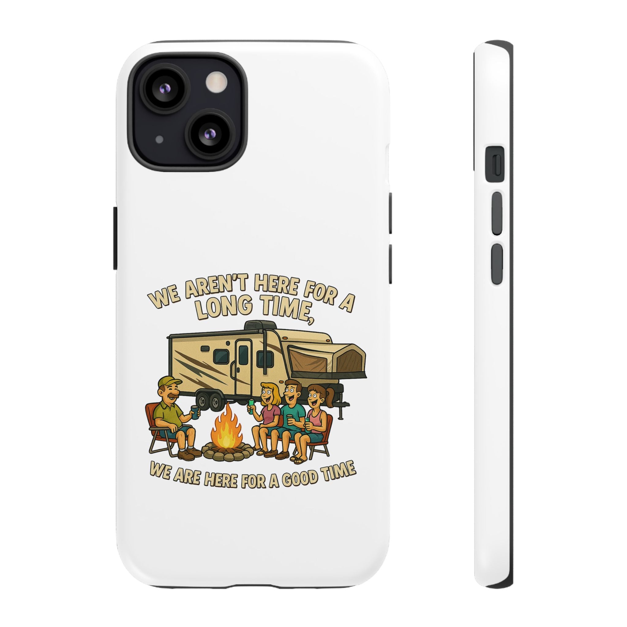 Camping Phone Case - "We Aren't Here for a Long Time, We Are Here for a Good Time"