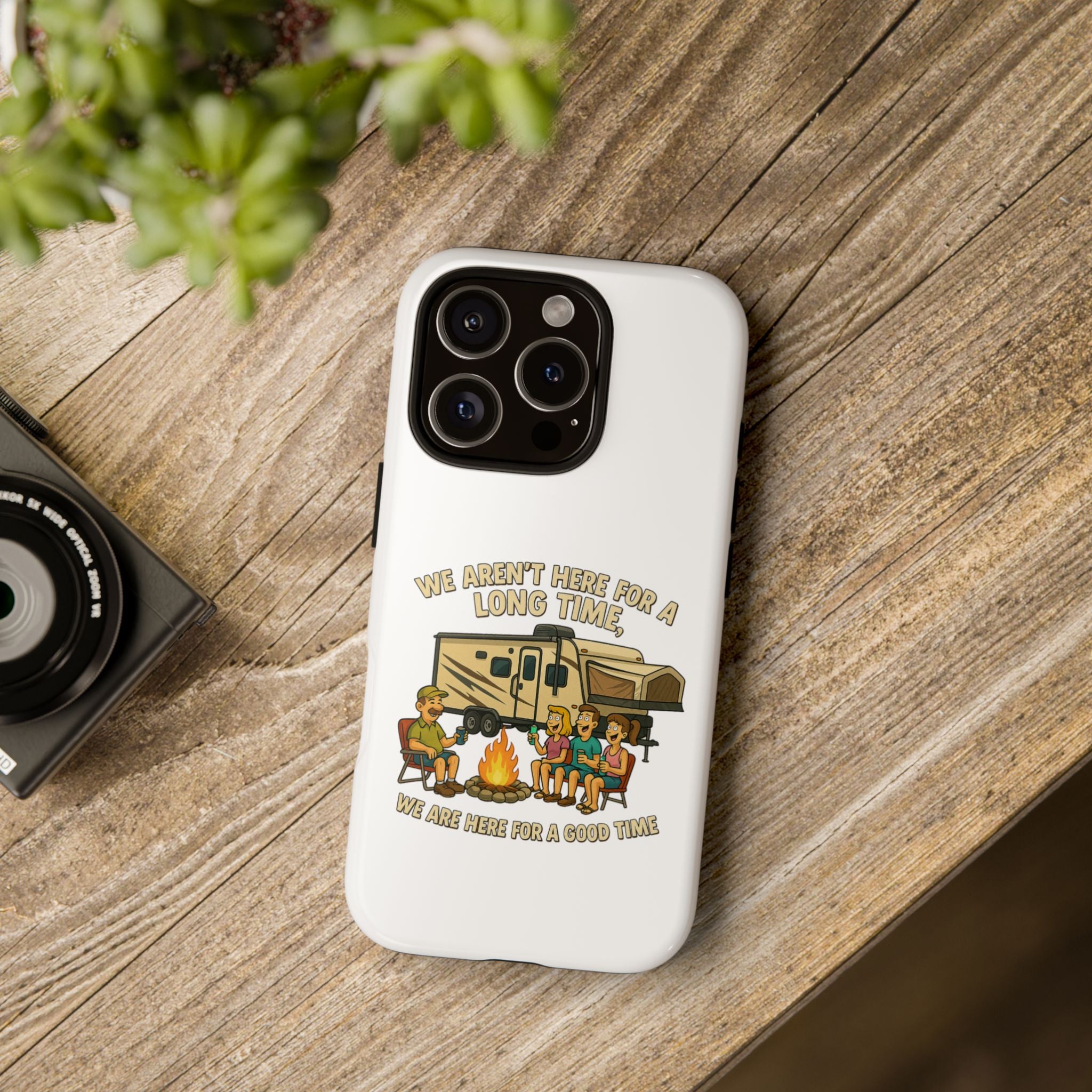 Camping Phone Case - "We Aren't Here for a Long Time, We Are Here for a Good Time"