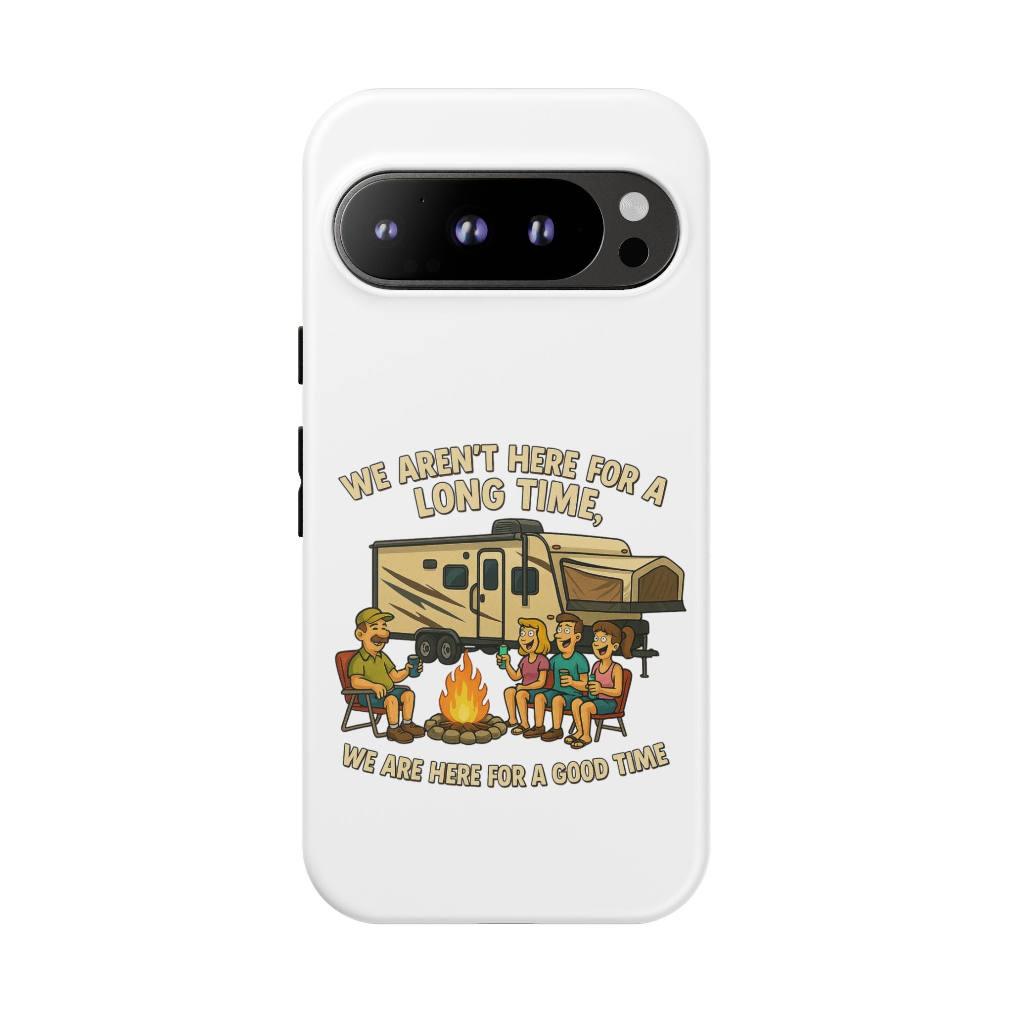 Camping Phone Case - "We Aren't Here for a Long Time, We Are Here for a Good Time"