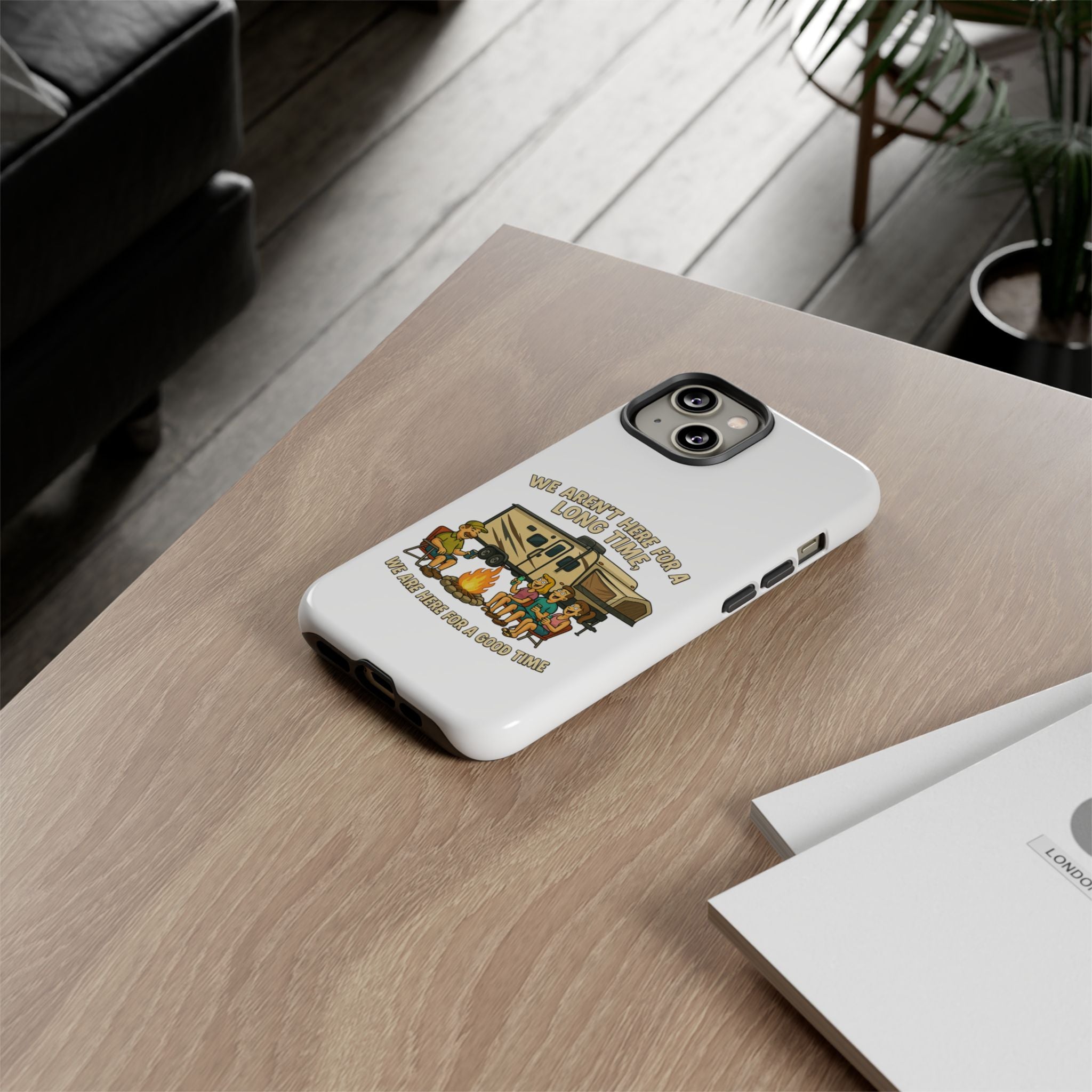 Camping Phone Case - "We Aren't Here for a Long Time, We Are Here for a Good Time"