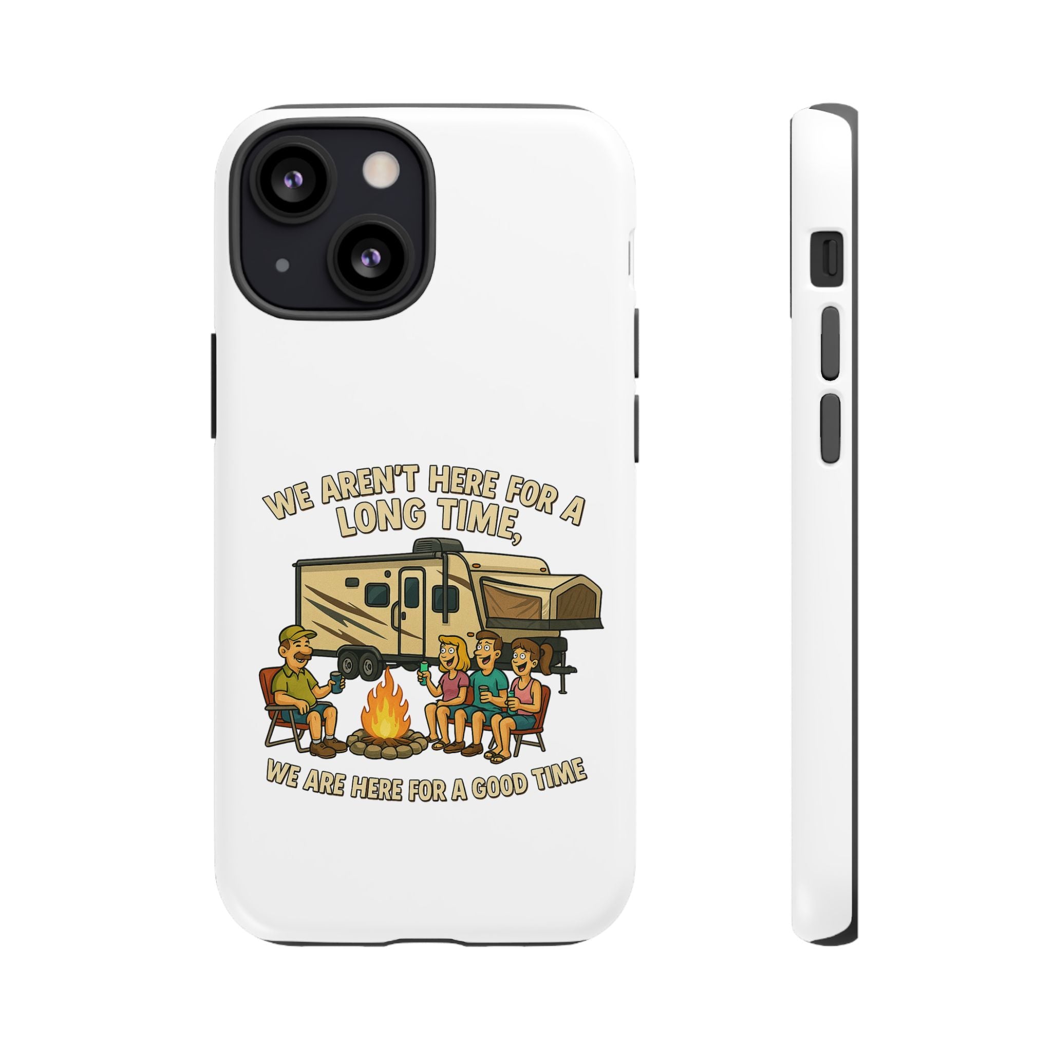 Camping Phone Case - "We Aren't Here for a Long Time, We Are Here for a Good Time"
