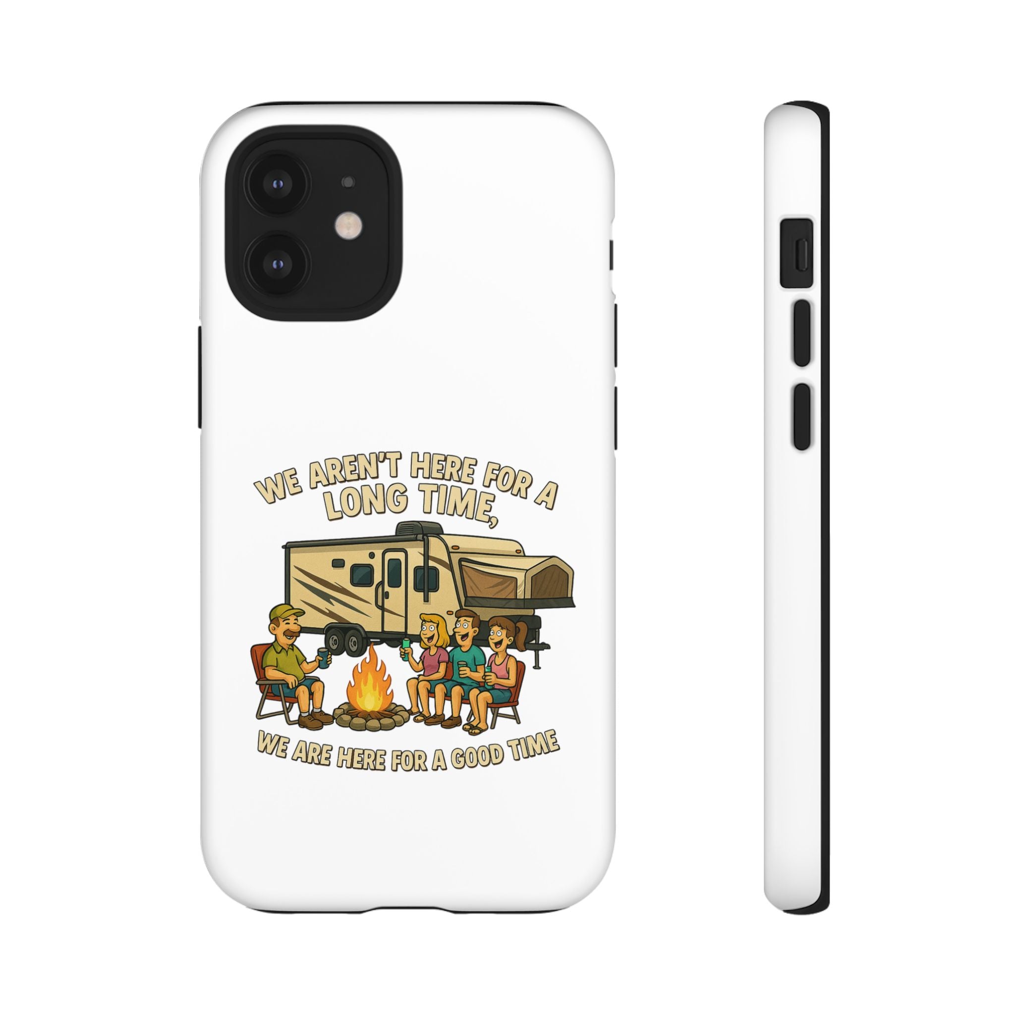 Camping Phone Case - "We Aren't Here for a Long Time, We Are Here for a Good Time"