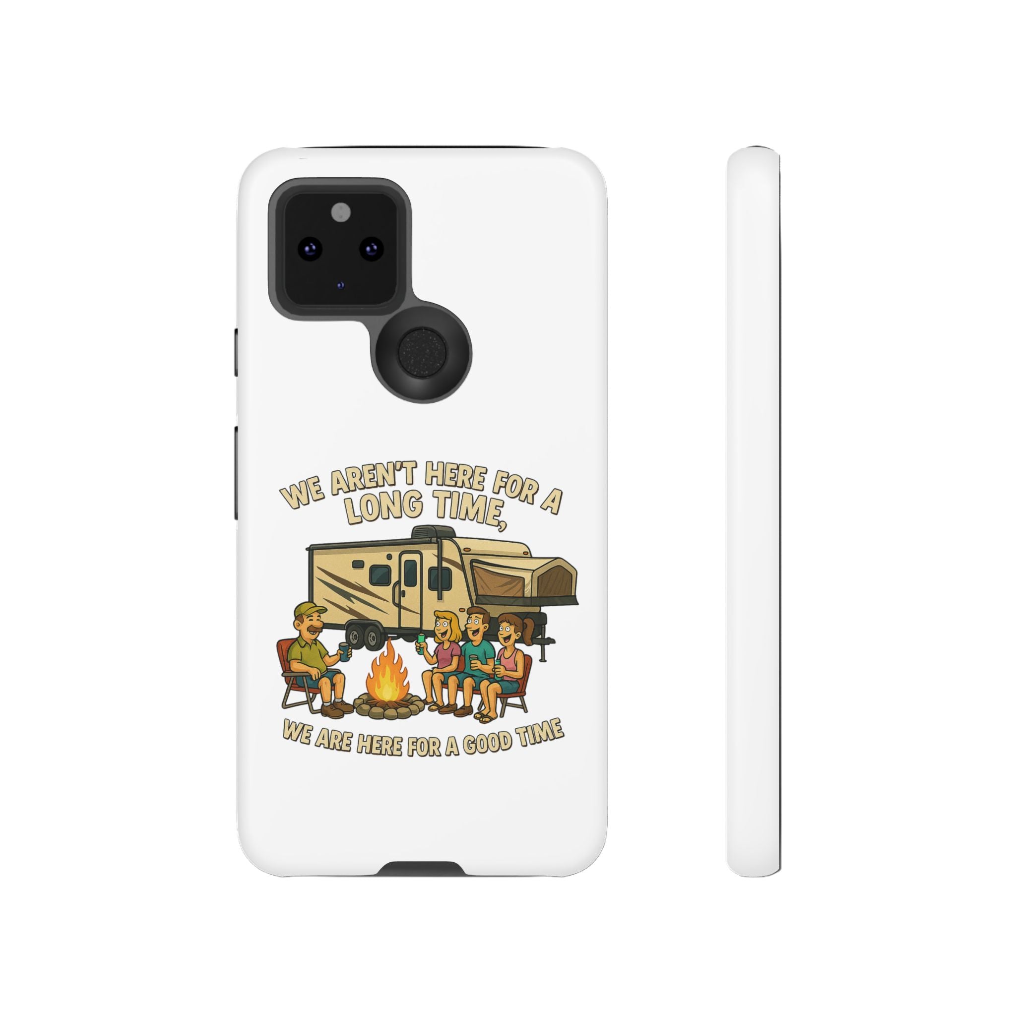 Camping Phone Case - "We Aren't Here for a Long Time, We Are Here for a Good Time"