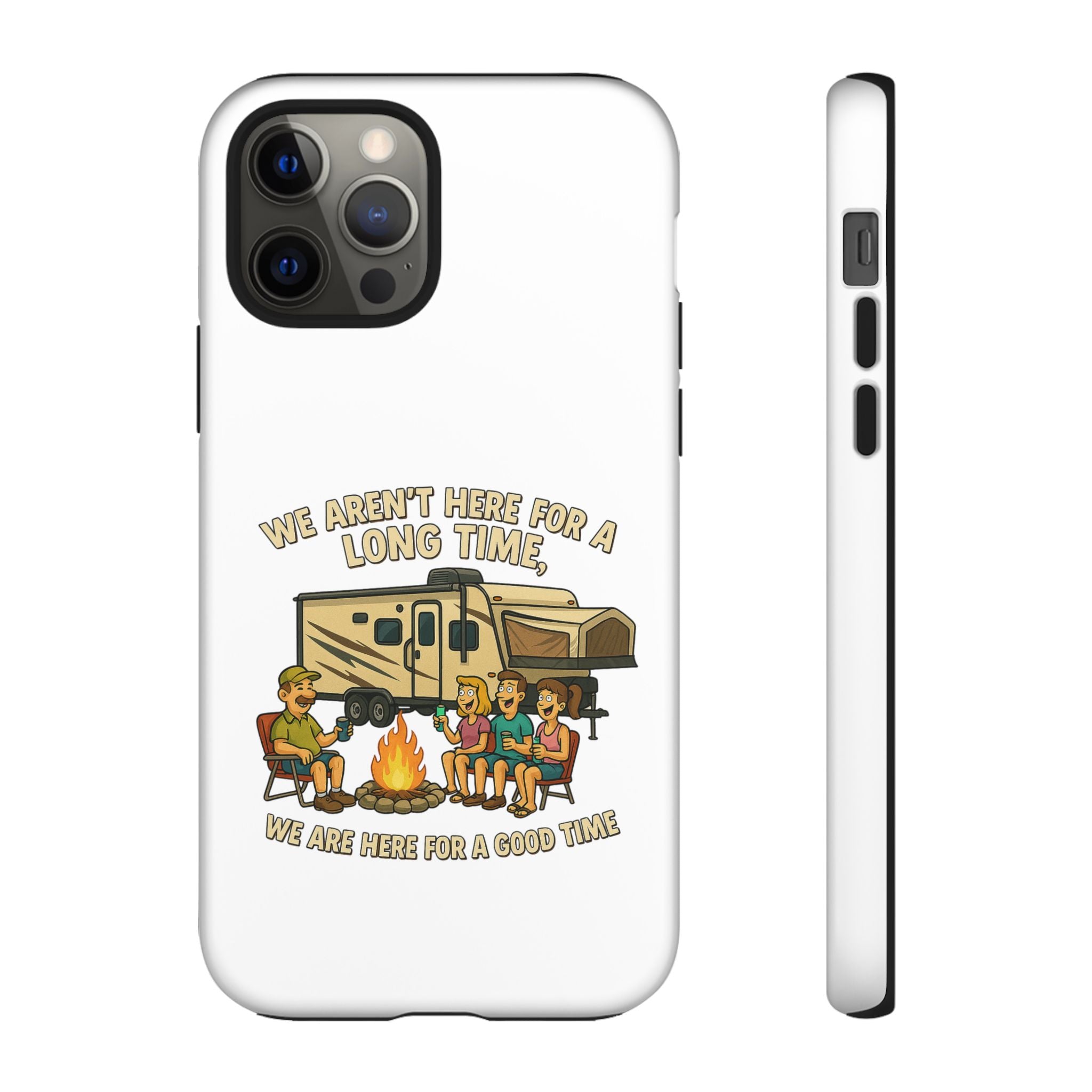 Camping Phone Case - "We Aren't Here for a Long Time, We Are Here for a Good Time"