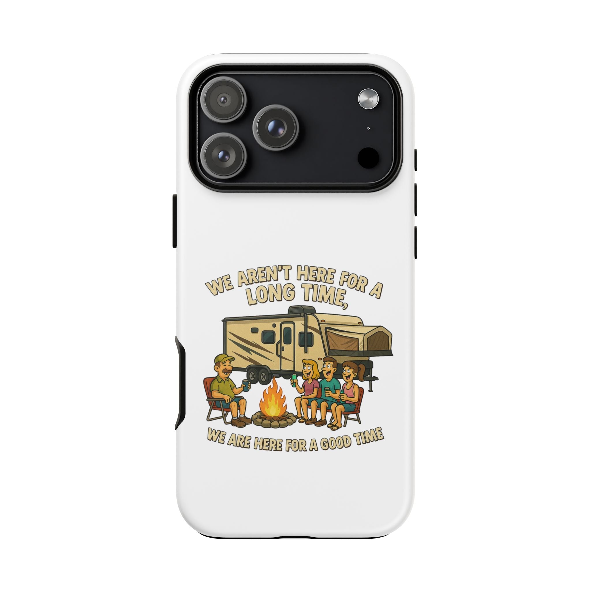 Camping Phone Case - "We Aren't Here for a Long Time, We Are Here for a Good Time"