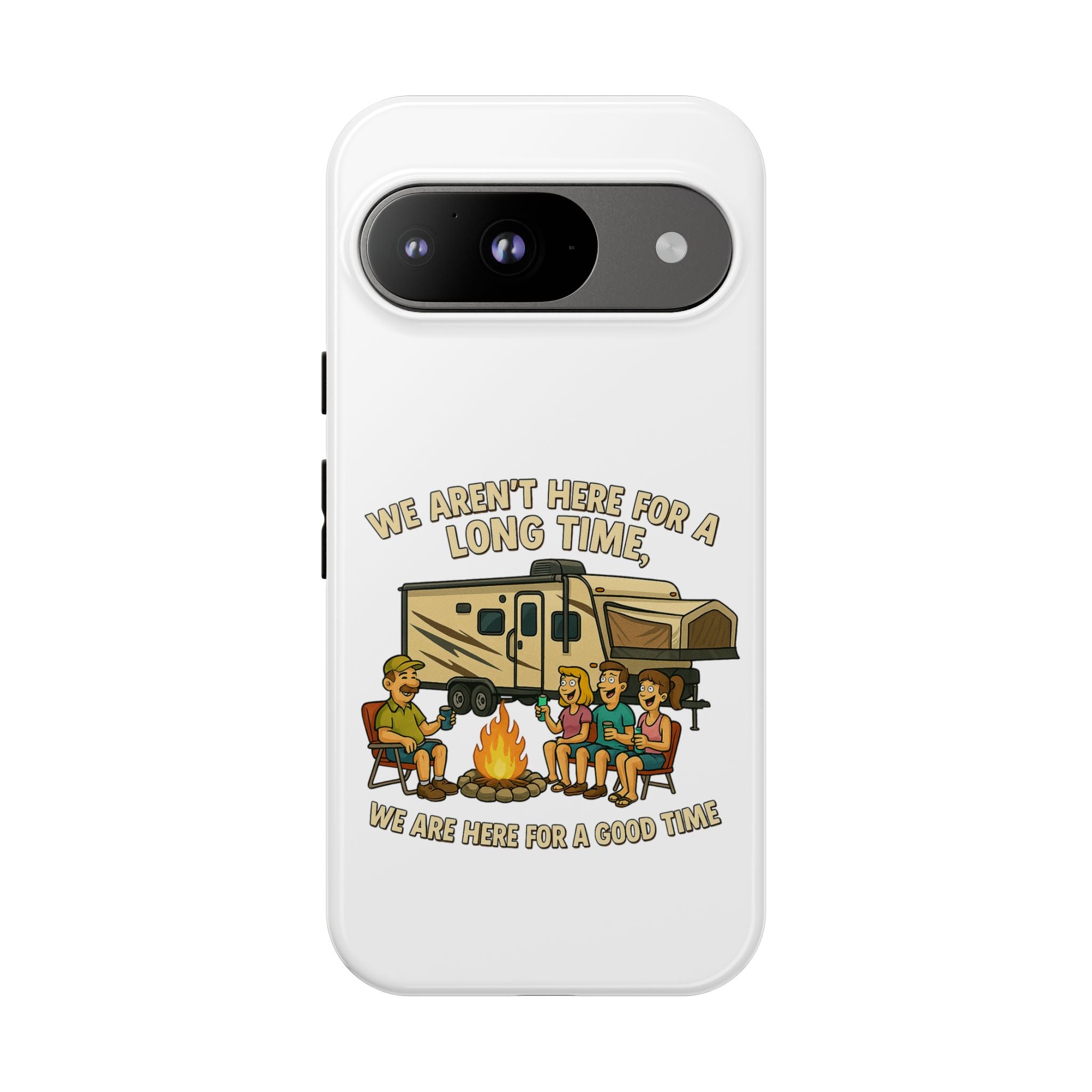 Camping Phone Case - "We Aren't Here for a Long Time, We Are Here for a Good Time"
