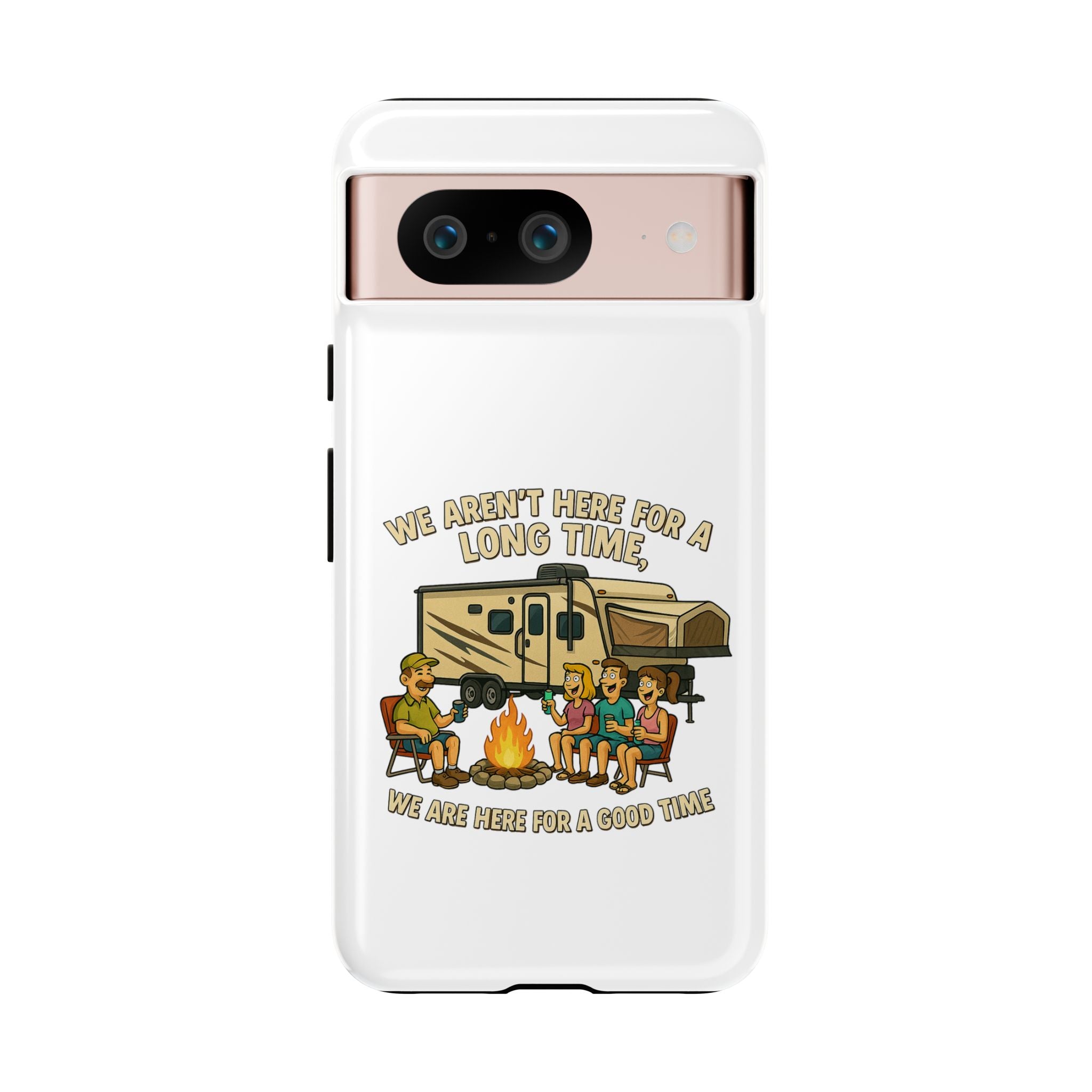 Camping Phone Case - "We Aren't Here for a Long Time, We Are Here for a Good Time"