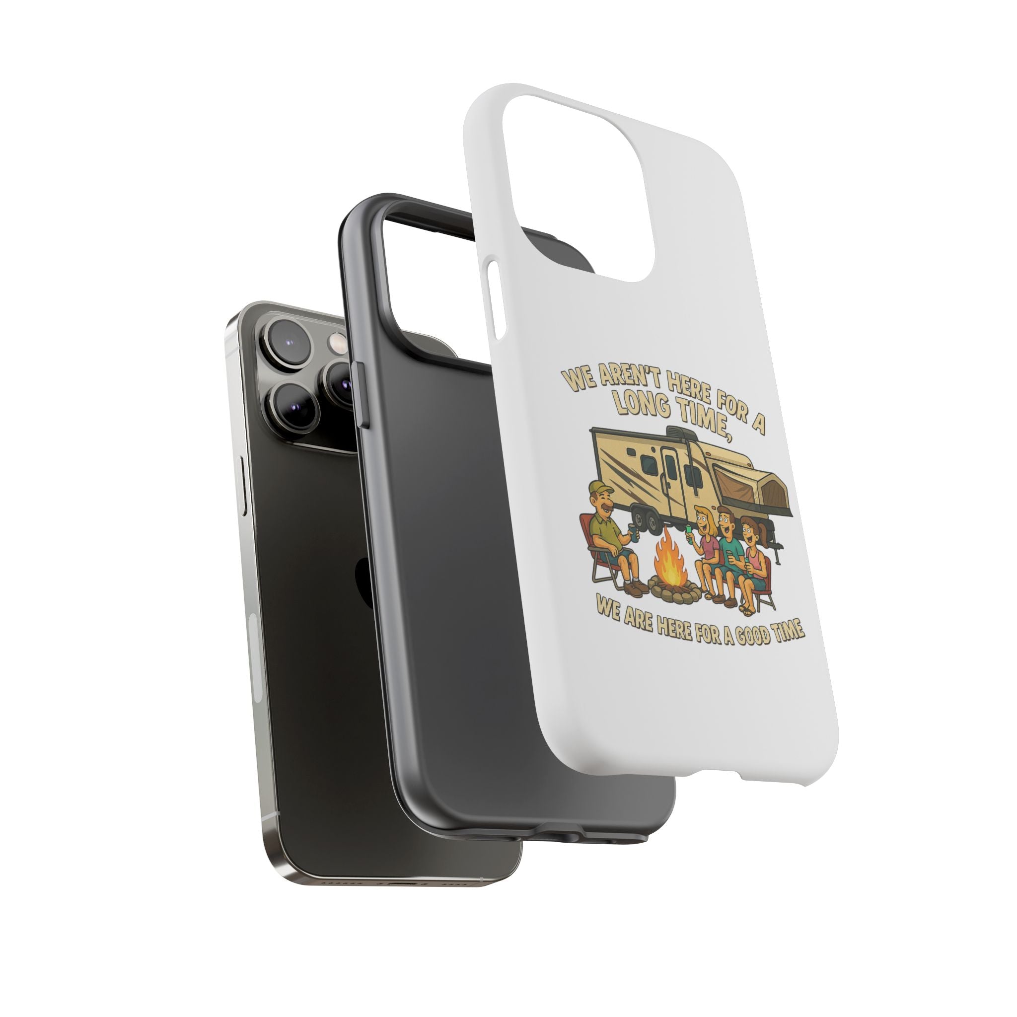 Camping Phone Case - "We Aren't Here for a Long Time, We Are Here for a Good Time"
