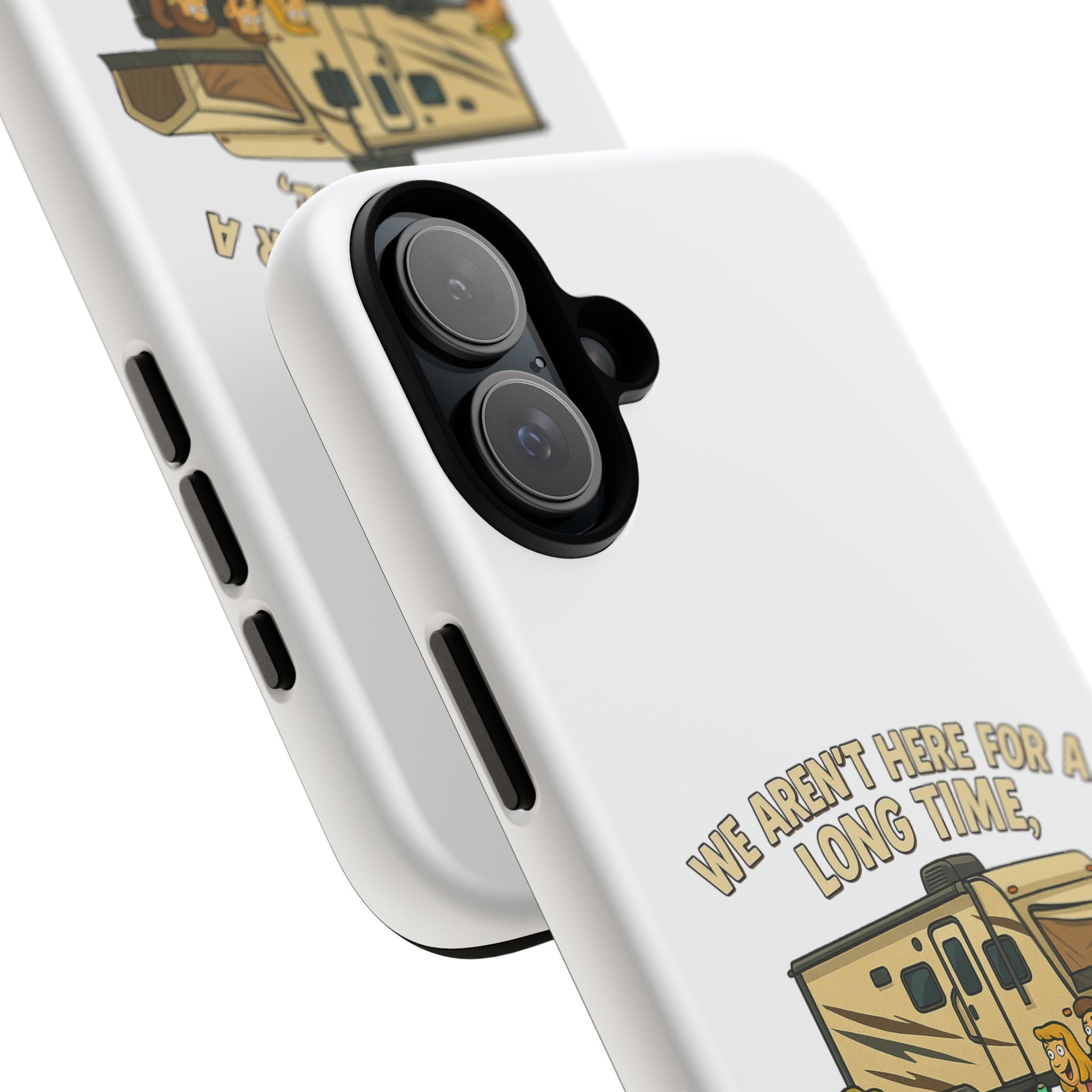 Camping Phone Case - "We Aren't Here for a Long Time, We Are Here for a Good Time"