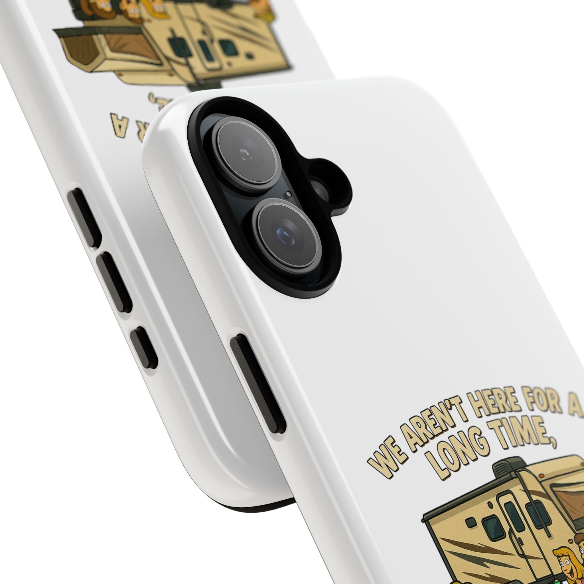 Camping Phone Case - "We Aren't Here for a Long Time, We Are Here for a Good Time"