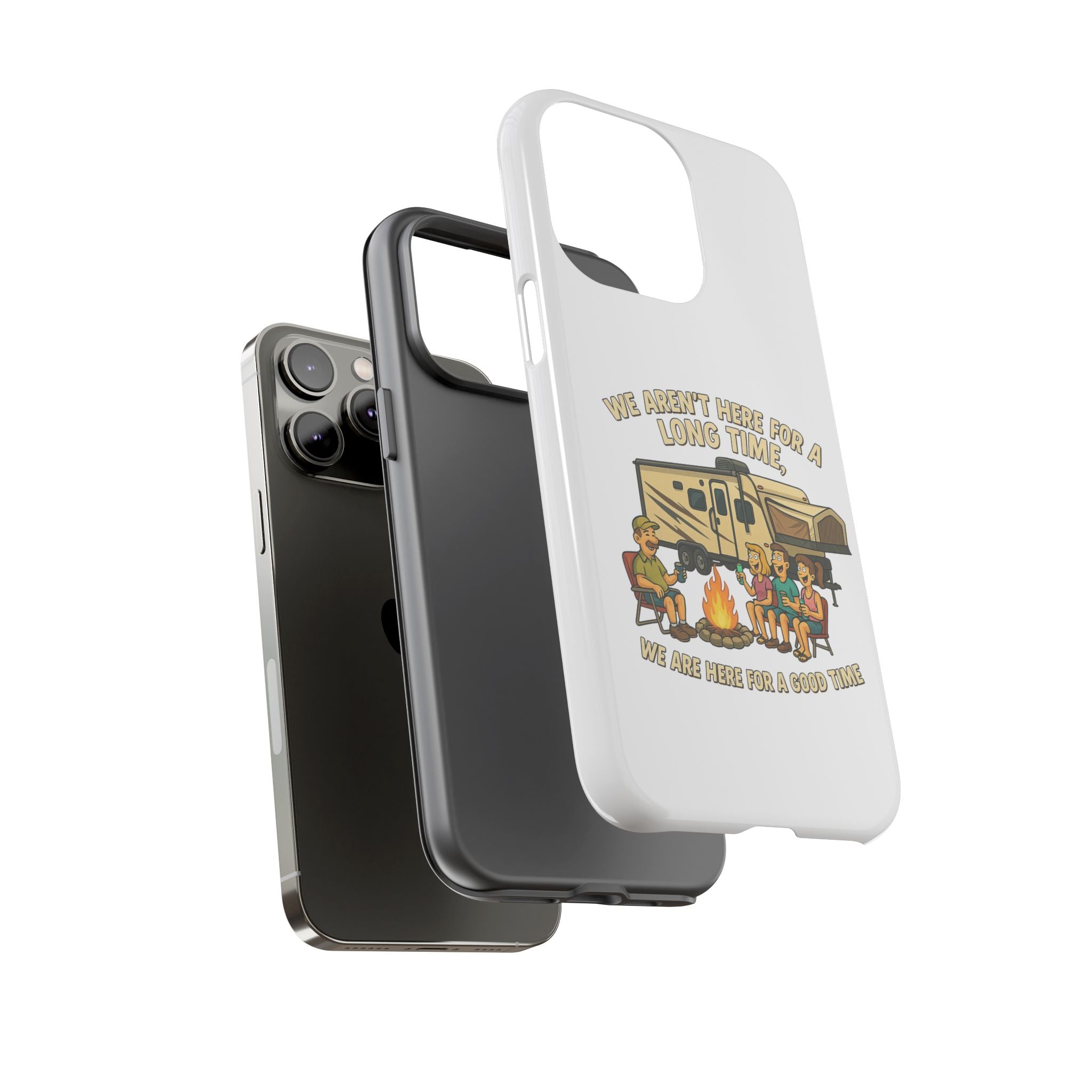 Camping Phone Case - "We Aren't Here for a Long Time, We Are Here for a Good Time"