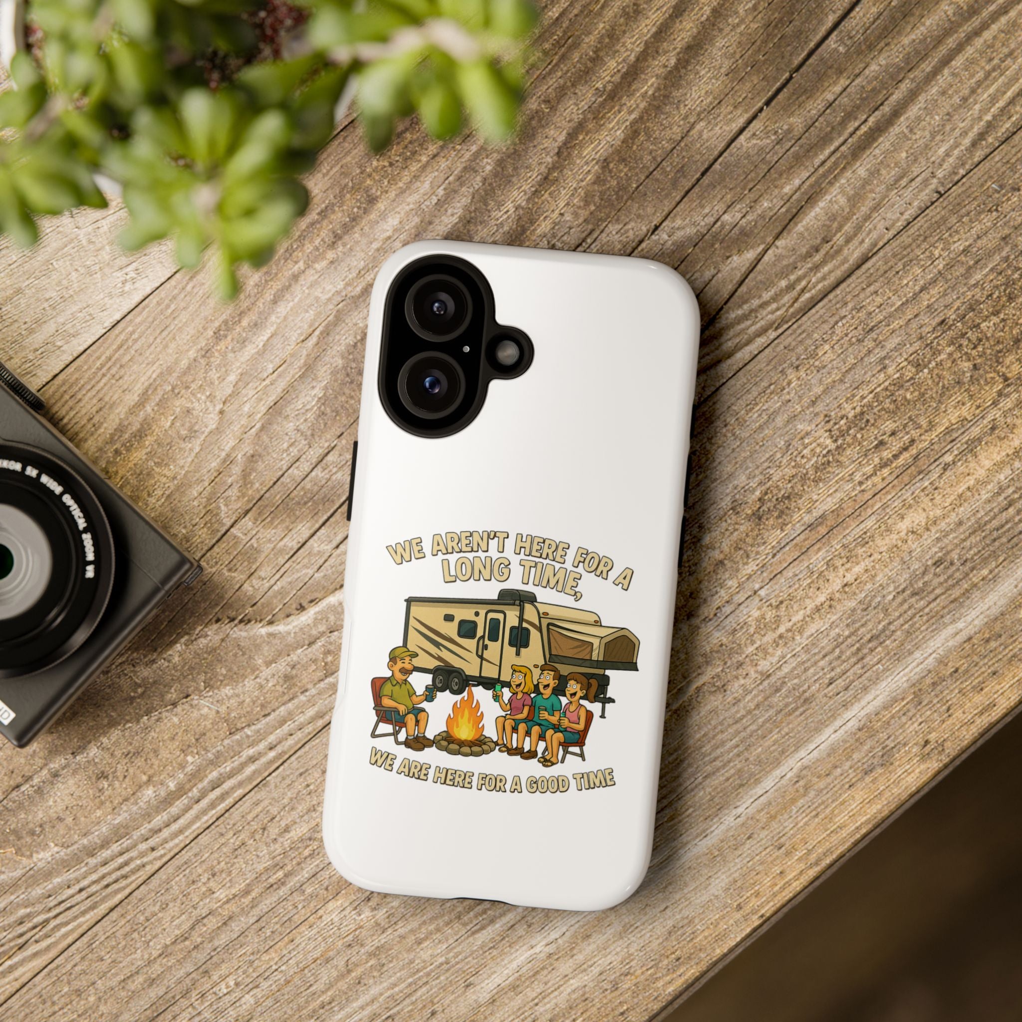 Camping Phone Case - "We Aren't Here for a Long Time, We Are Here for a Good Time"