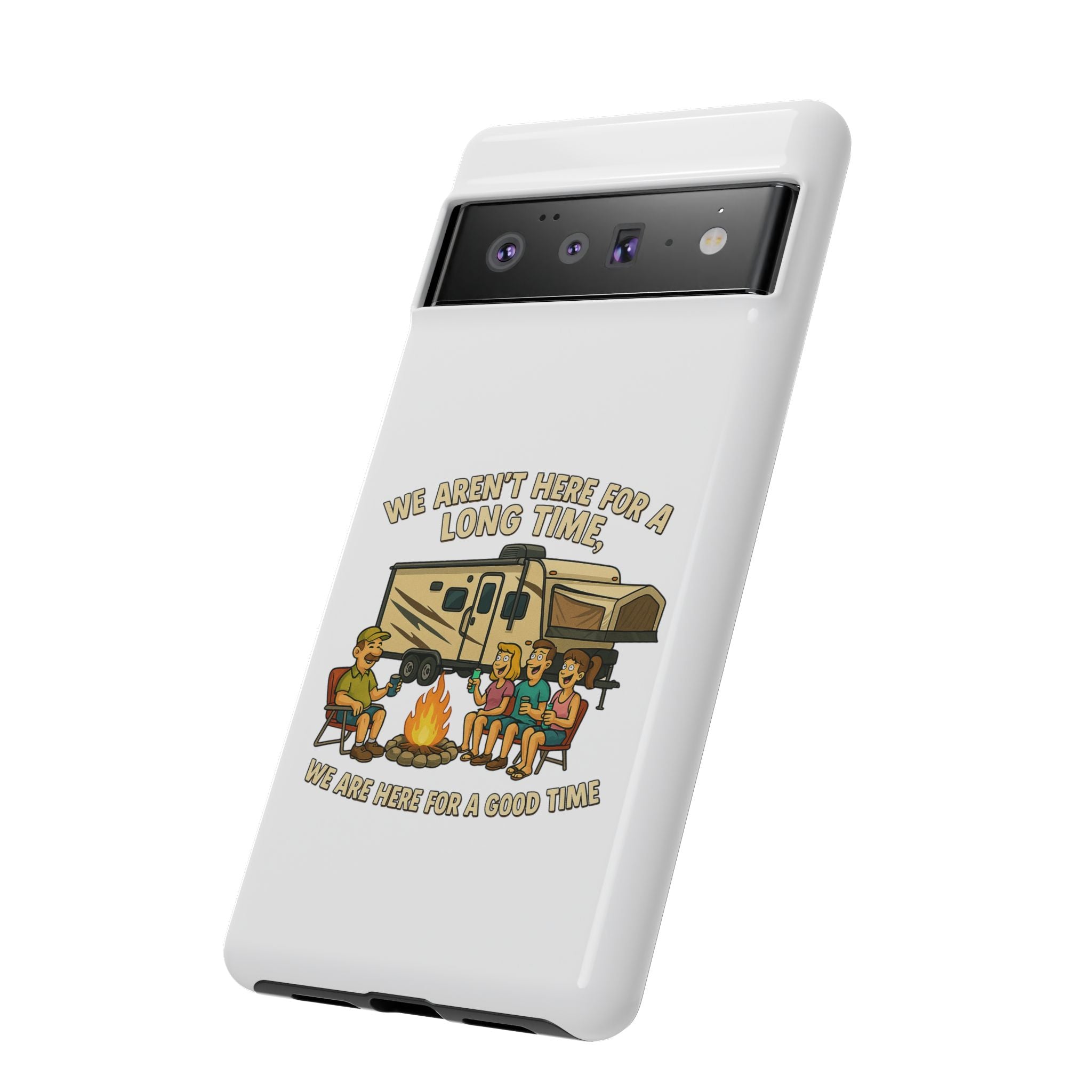 Camping Phone Case - "We Aren't Here for a Long Time, We Are Here for a Good Time"