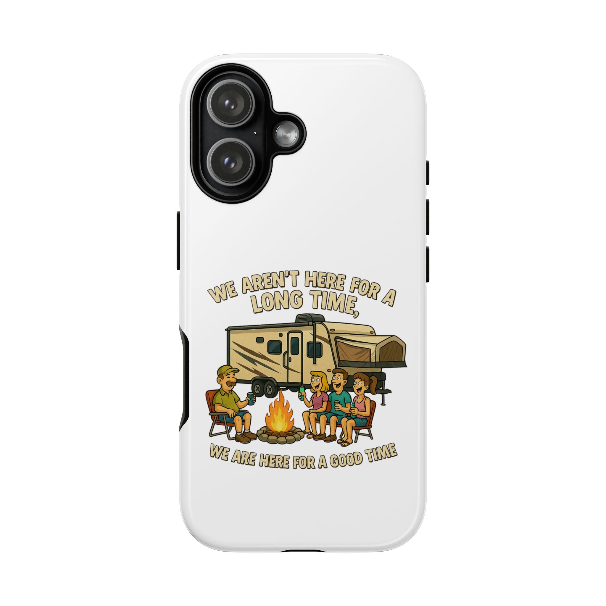 Camping Phone Case - "We Aren't Here for a Long Time, We Are Here for a Good Time"