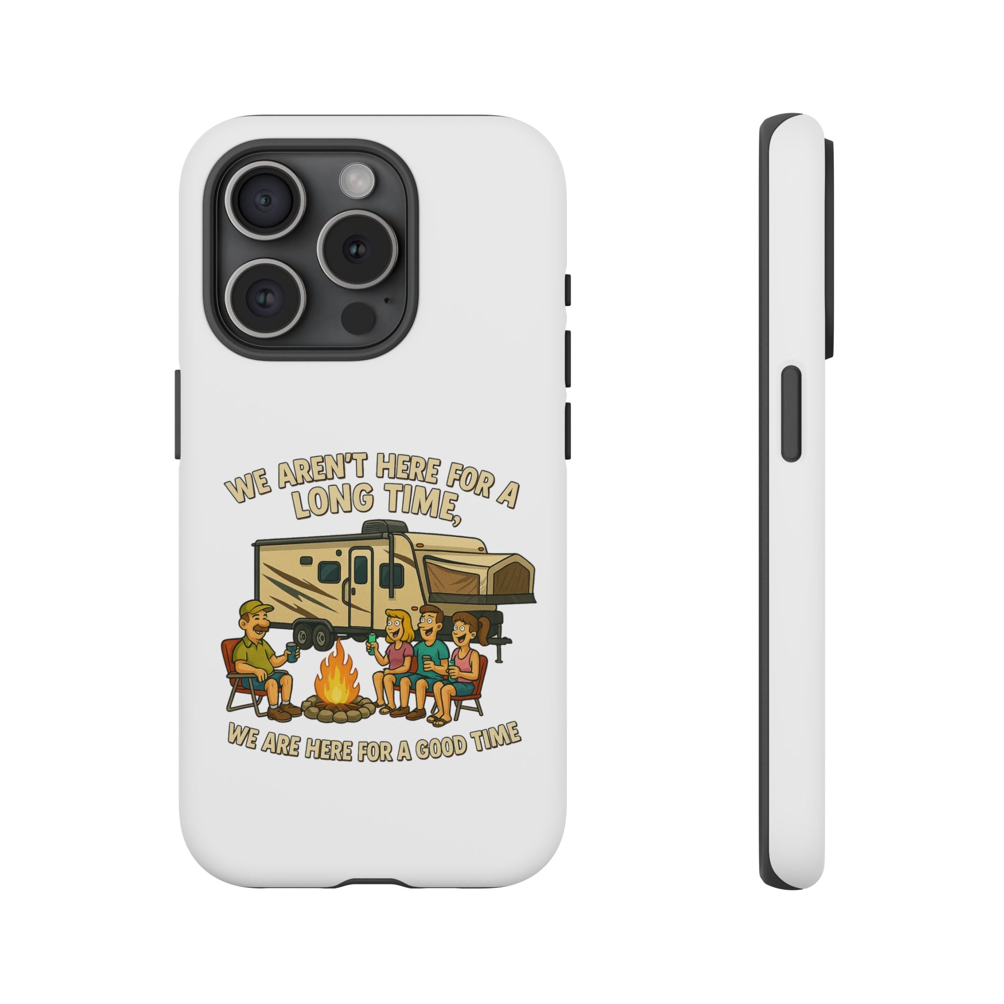 Camping Phone Case - "We Aren't Here for a Long Time, We Are Here for a Good Time"