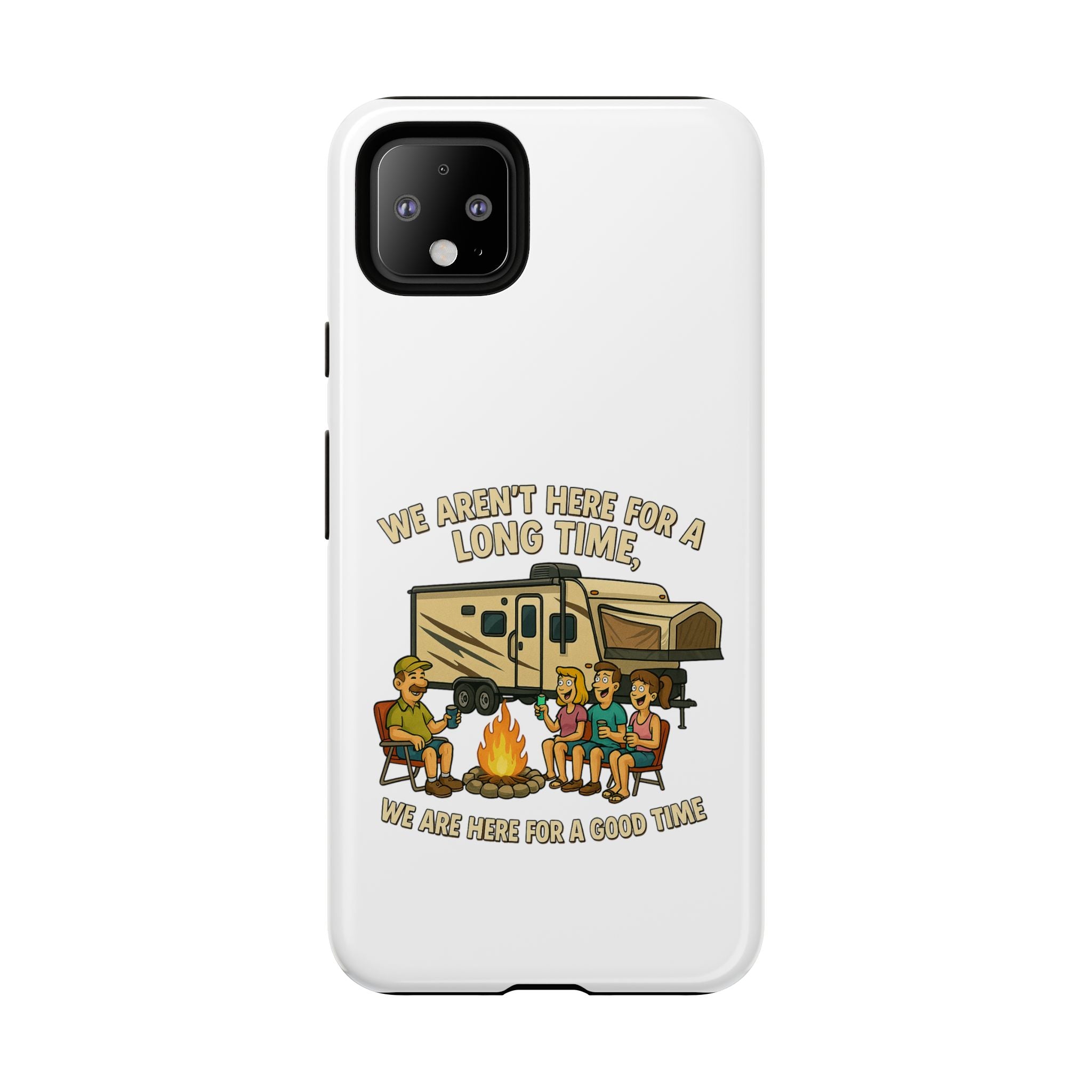 Camping Phone Case - "We Aren't Here for a Long Time, We Are Here for a Good Time"