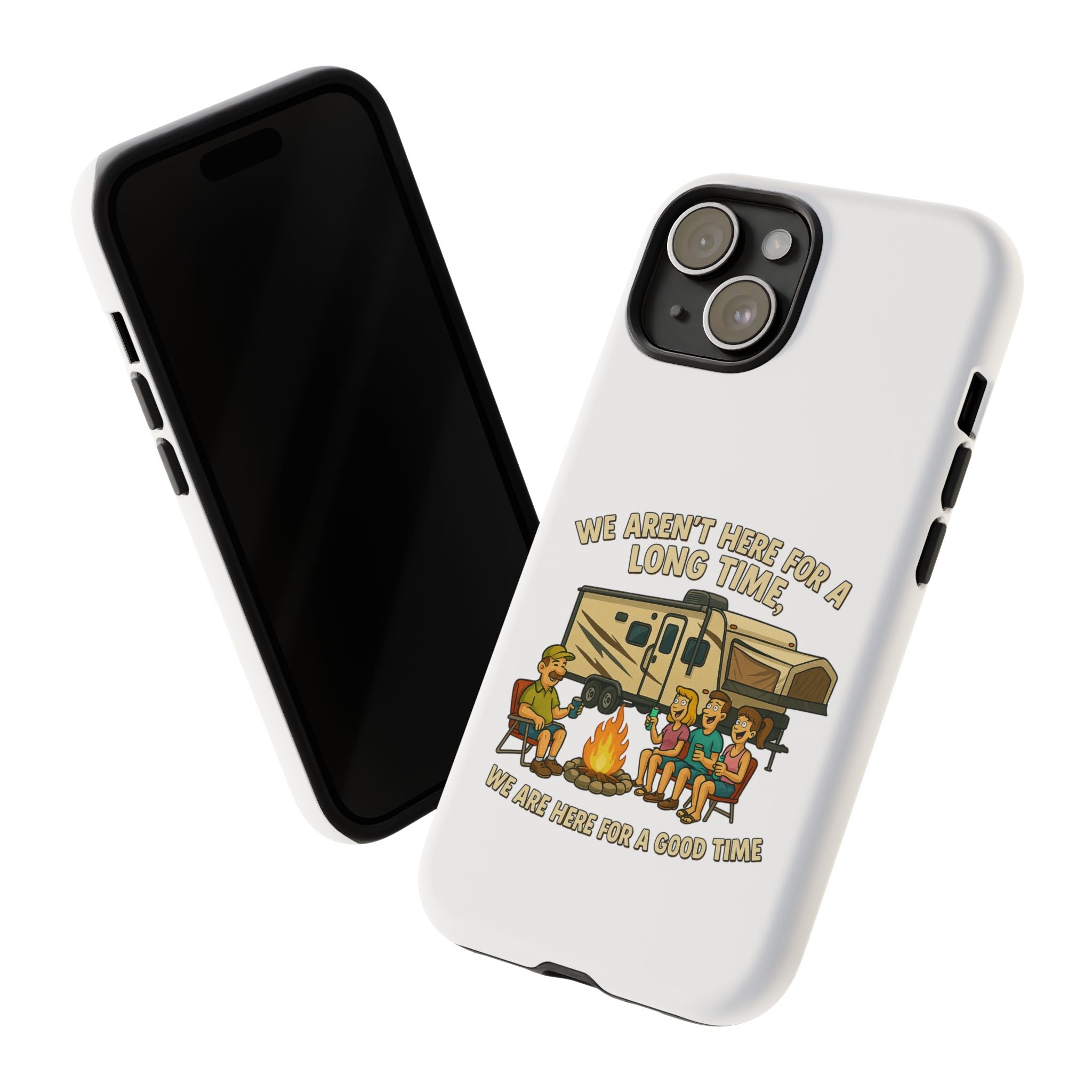 Camping Phone Case - "We Aren't Here for a Long Time, We Are Here for a Good Time"