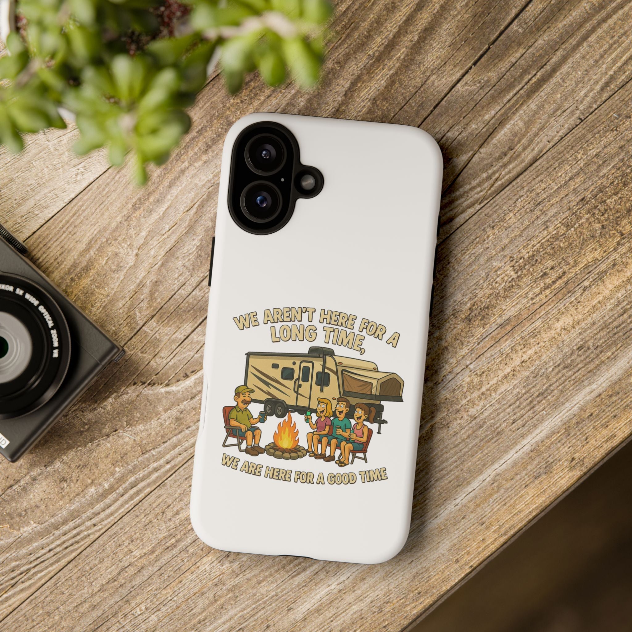 Camping Phone Case - "We Aren't Here for a Long Time, We Are Here for a Good Time"