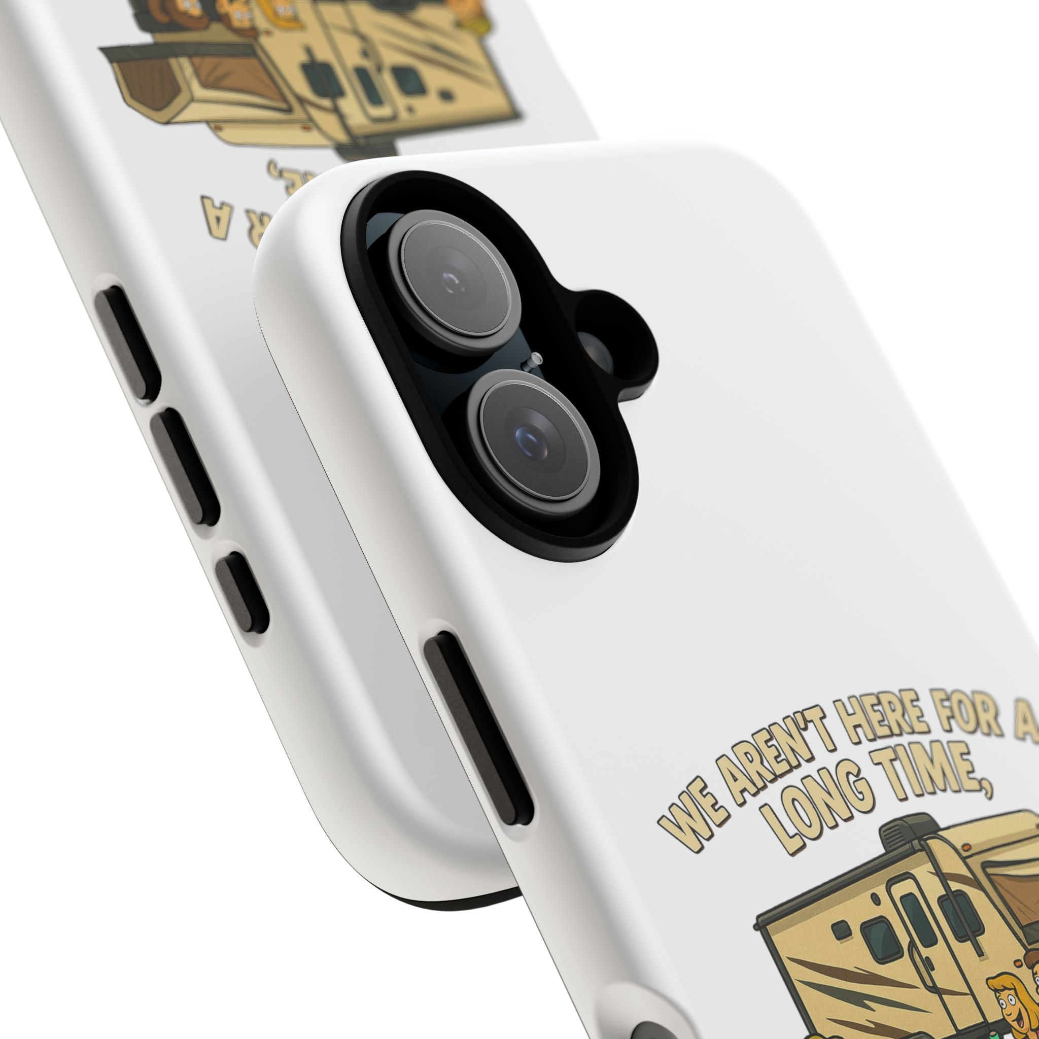 Camping Phone Case - "We Aren't Here for a Long Time, We Are Here for a Good Time"