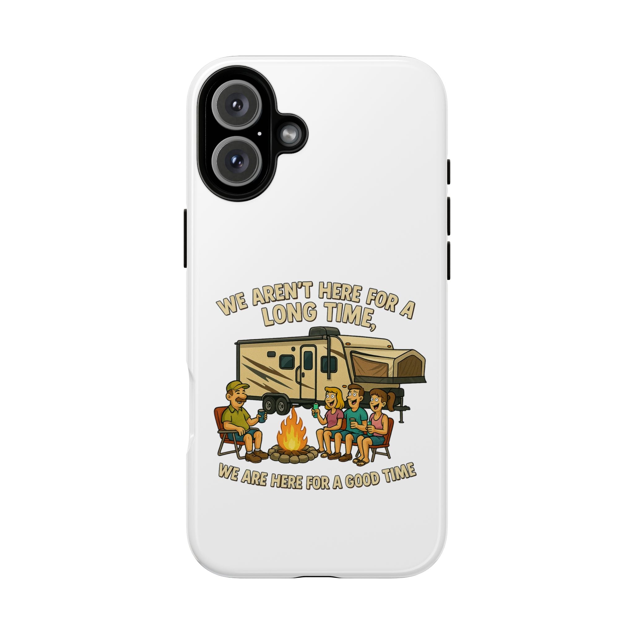 Camping Phone Case - "We Aren't Here for a Long Time, We Are Here for a Good Time"