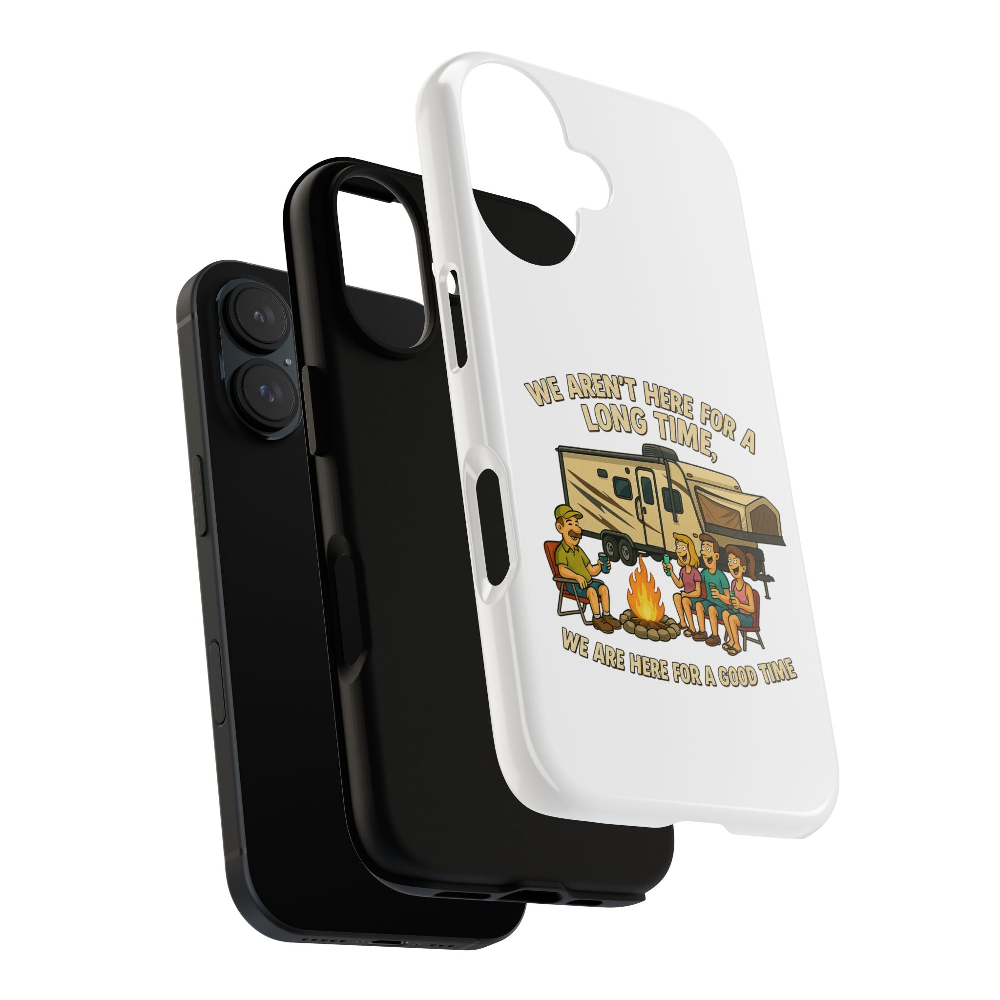 Camping Phone Case - "We Aren't Here for a Long Time, We Are Here for a Good Time"