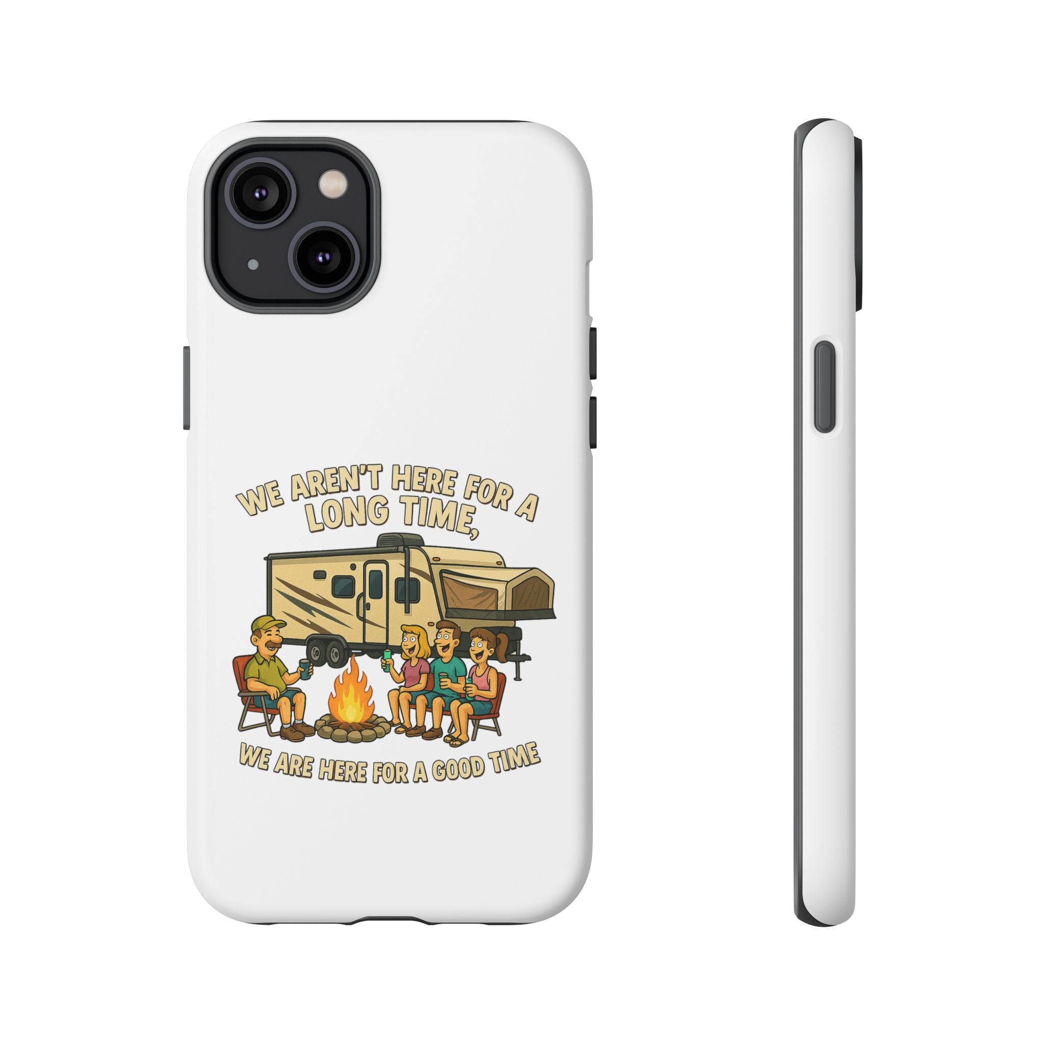 Camping Phone Case - "We Aren't Here for a Long Time, We Are Here for a Good Time"