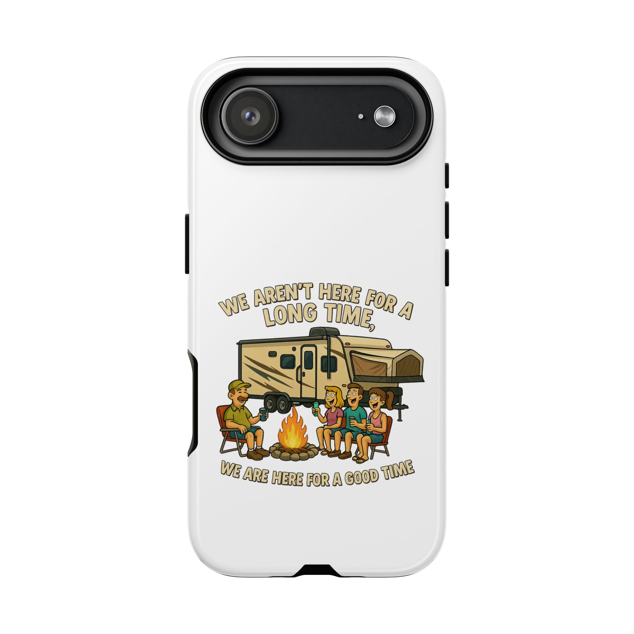Camping Phone Case - "We Aren't Here for a Long Time, We Are Here for a Good Time"