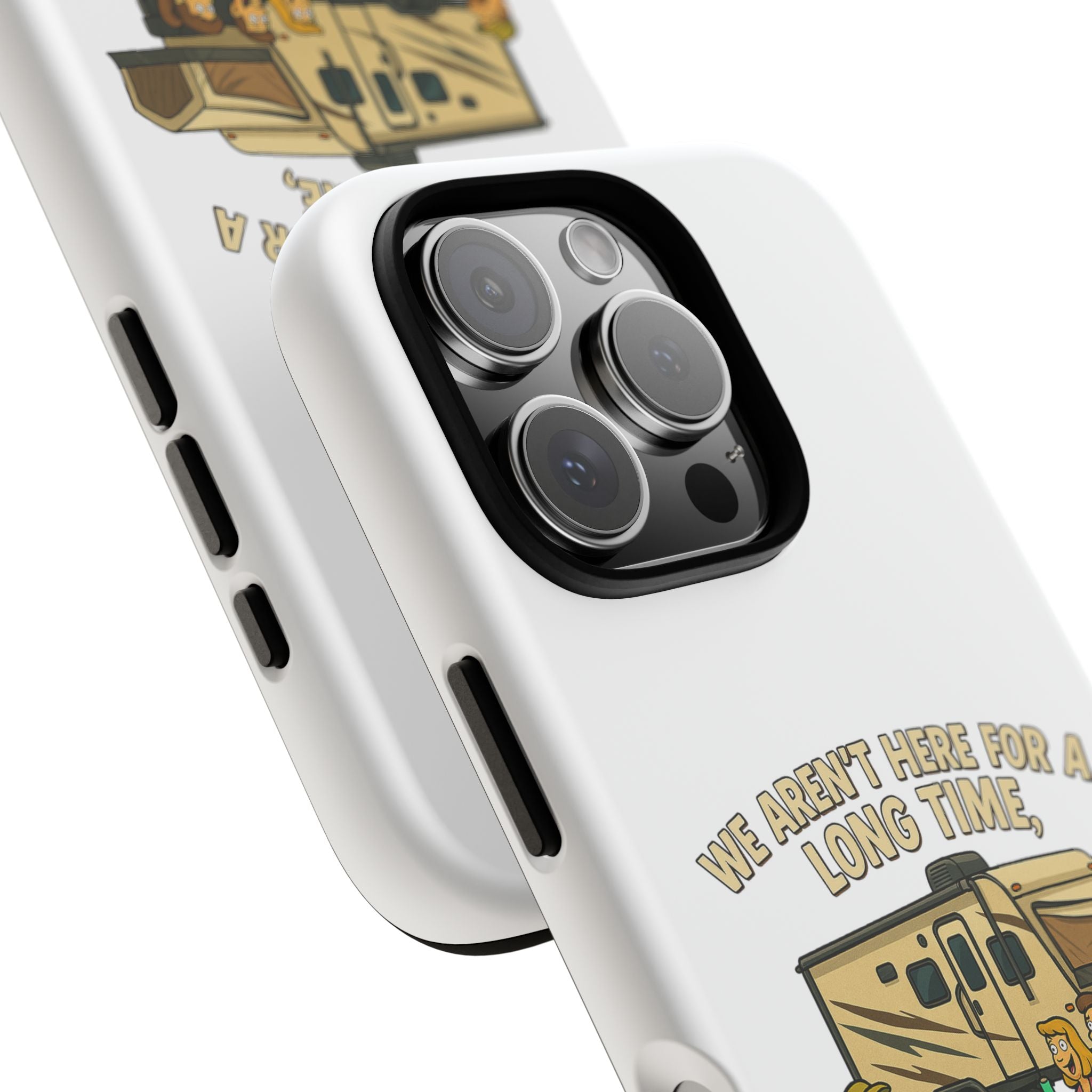 Camping Phone Case - "We Aren't Here for a Long Time, We Are Here for a Good Time"