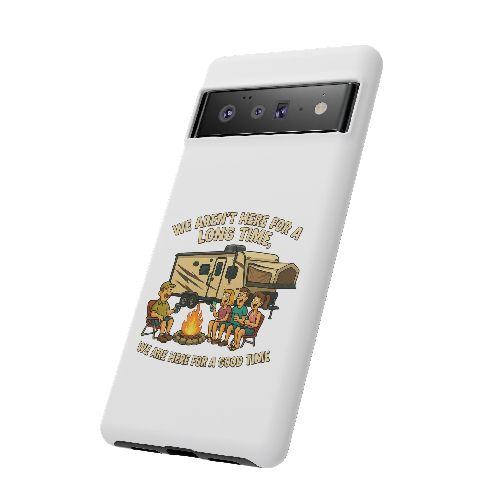 Camping Phone Case - "We Aren't Here for a Long Time, We Are Here for a Good Time"