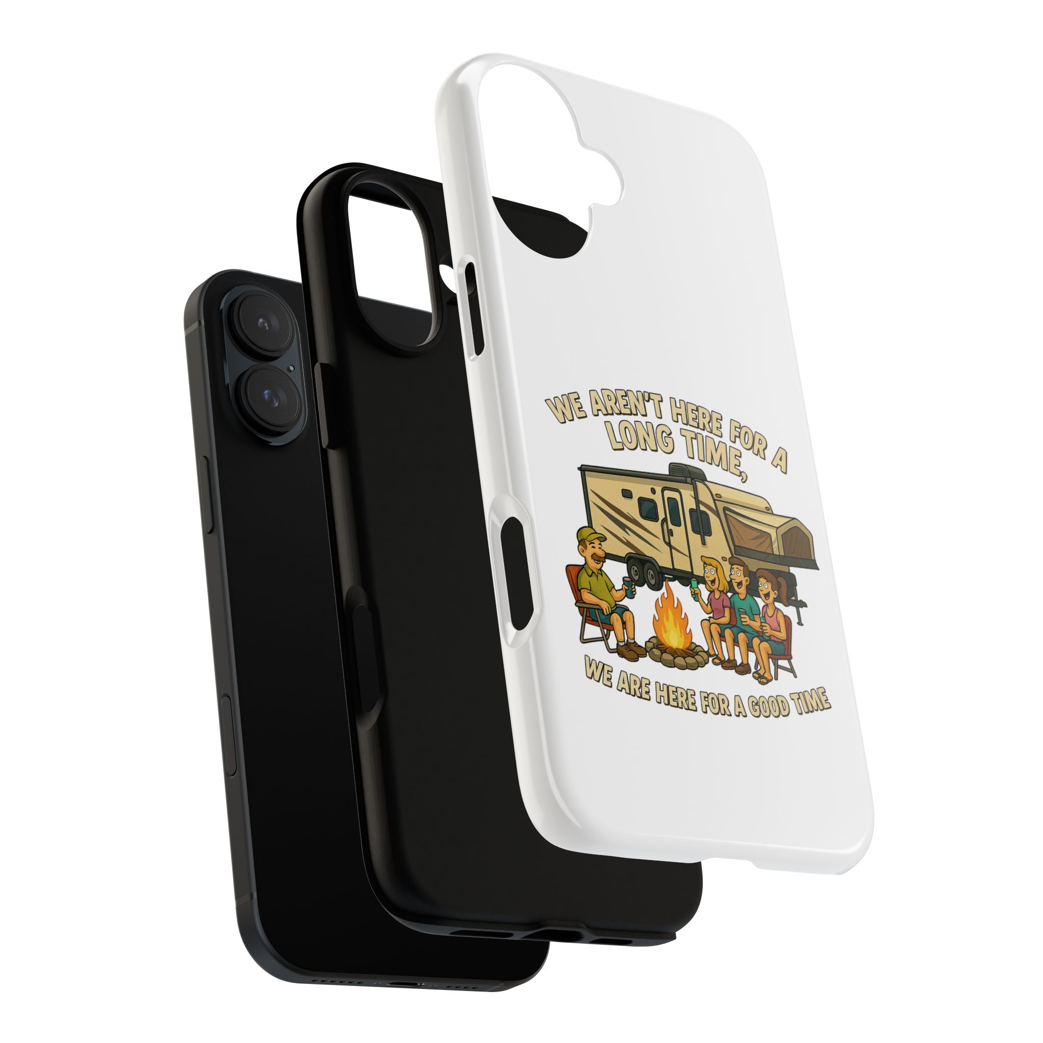 Camping Phone Case - "We Aren't Here for a Long Time, We Are Here for a Good Time"