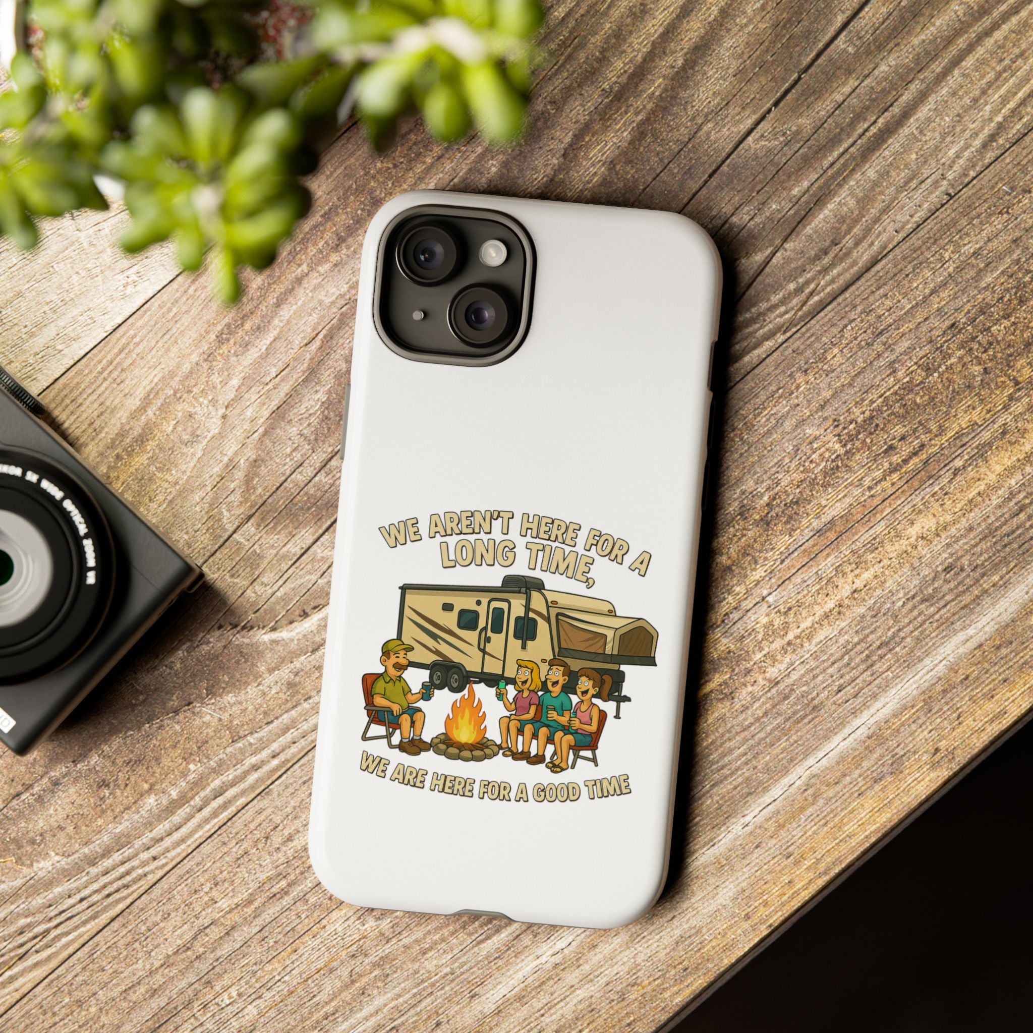 Camping Phone Case - "We Aren't Here for a Long Time, We Are Here for a Good Time"