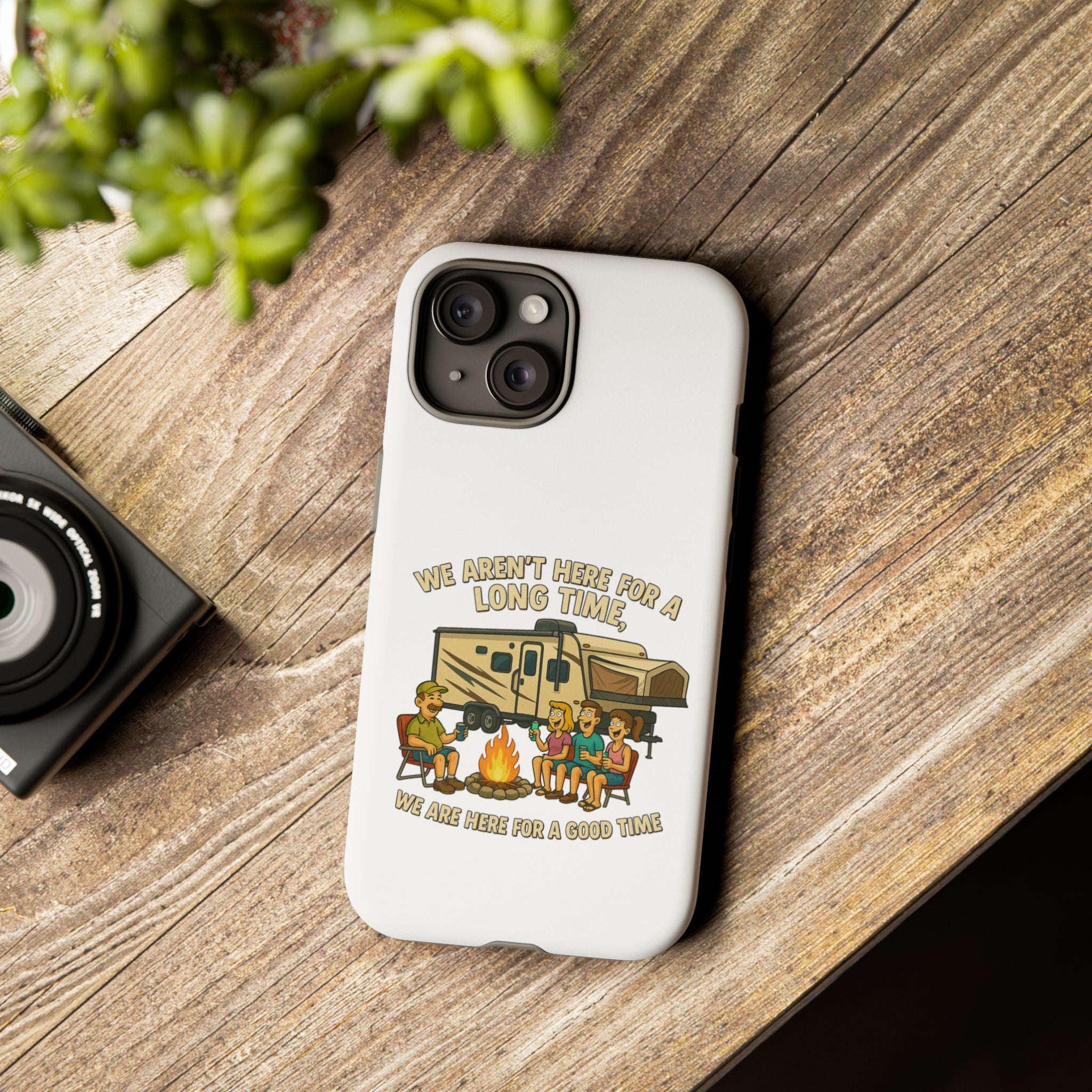 Camping Phone Case - "We Aren't Here for a Long Time, We Are Here for a Good Time"