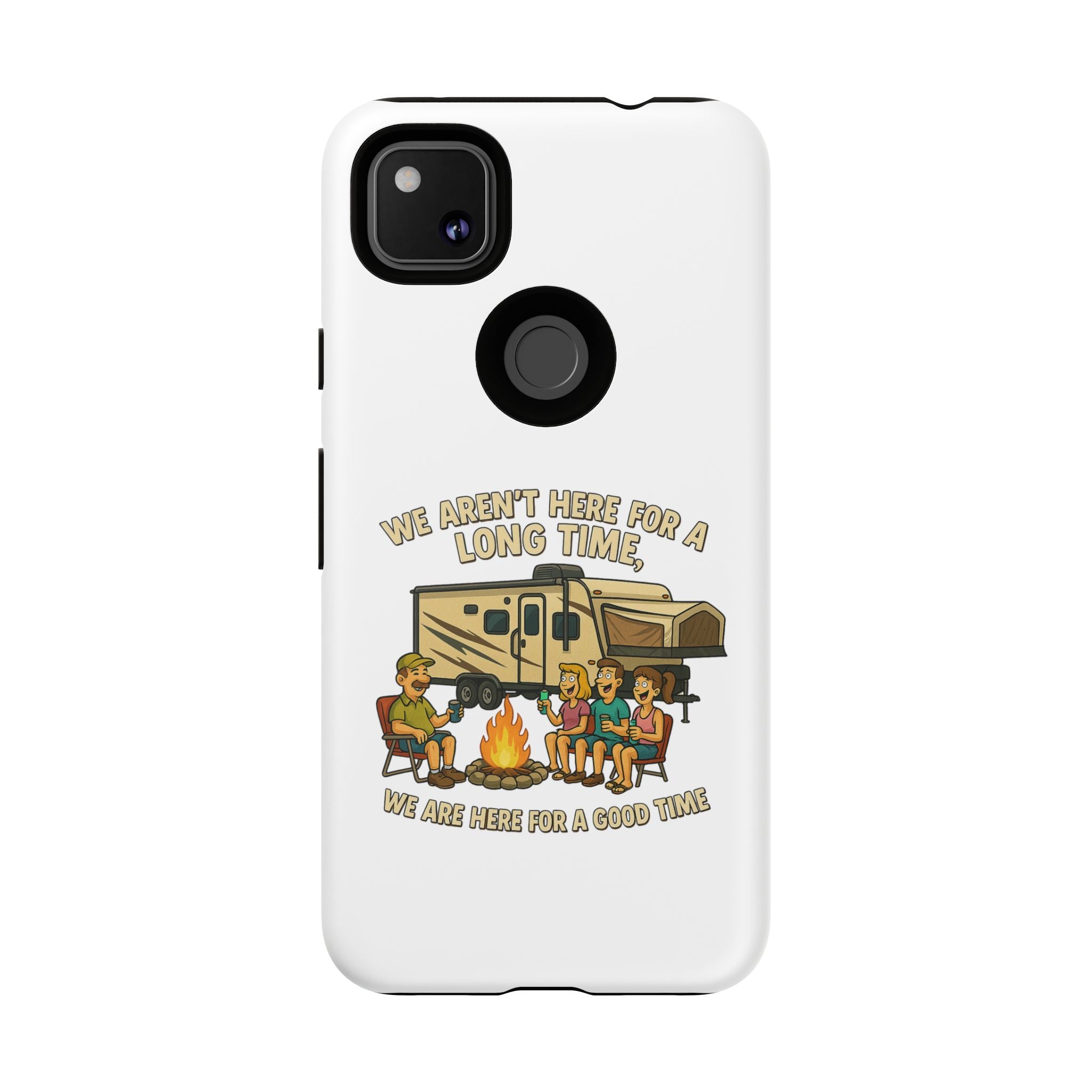 Camping Phone Case - "We Aren't Here for a Long Time, We Are Here for a Good Time"