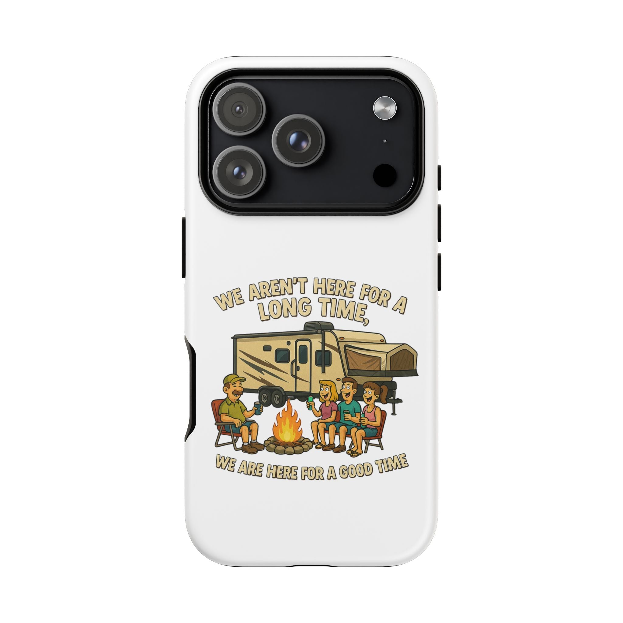 Camping Phone Case - "We Aren't Here for a Long Time, We Are Here for a Good Time"