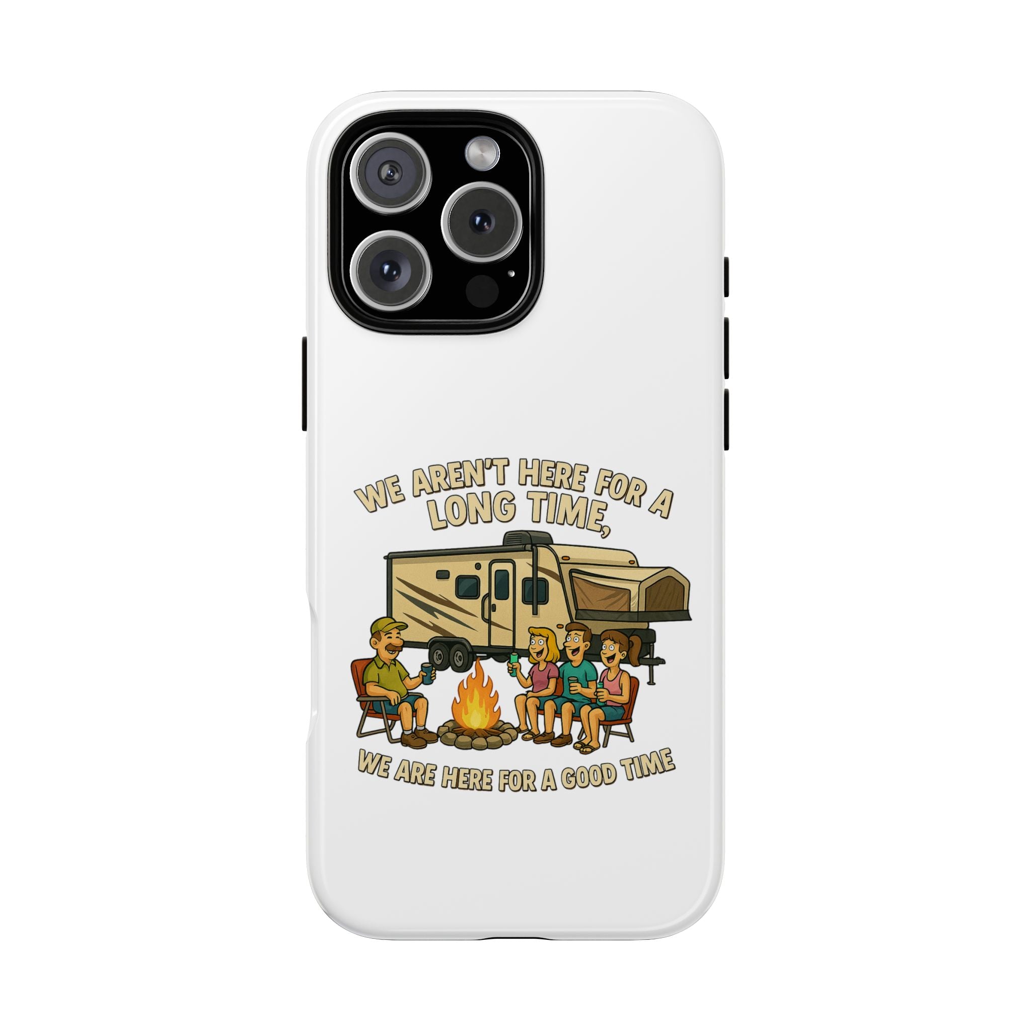 Camping Phone Case - "We Aren't Here for a Long Time, We Are Here for a Good Time"